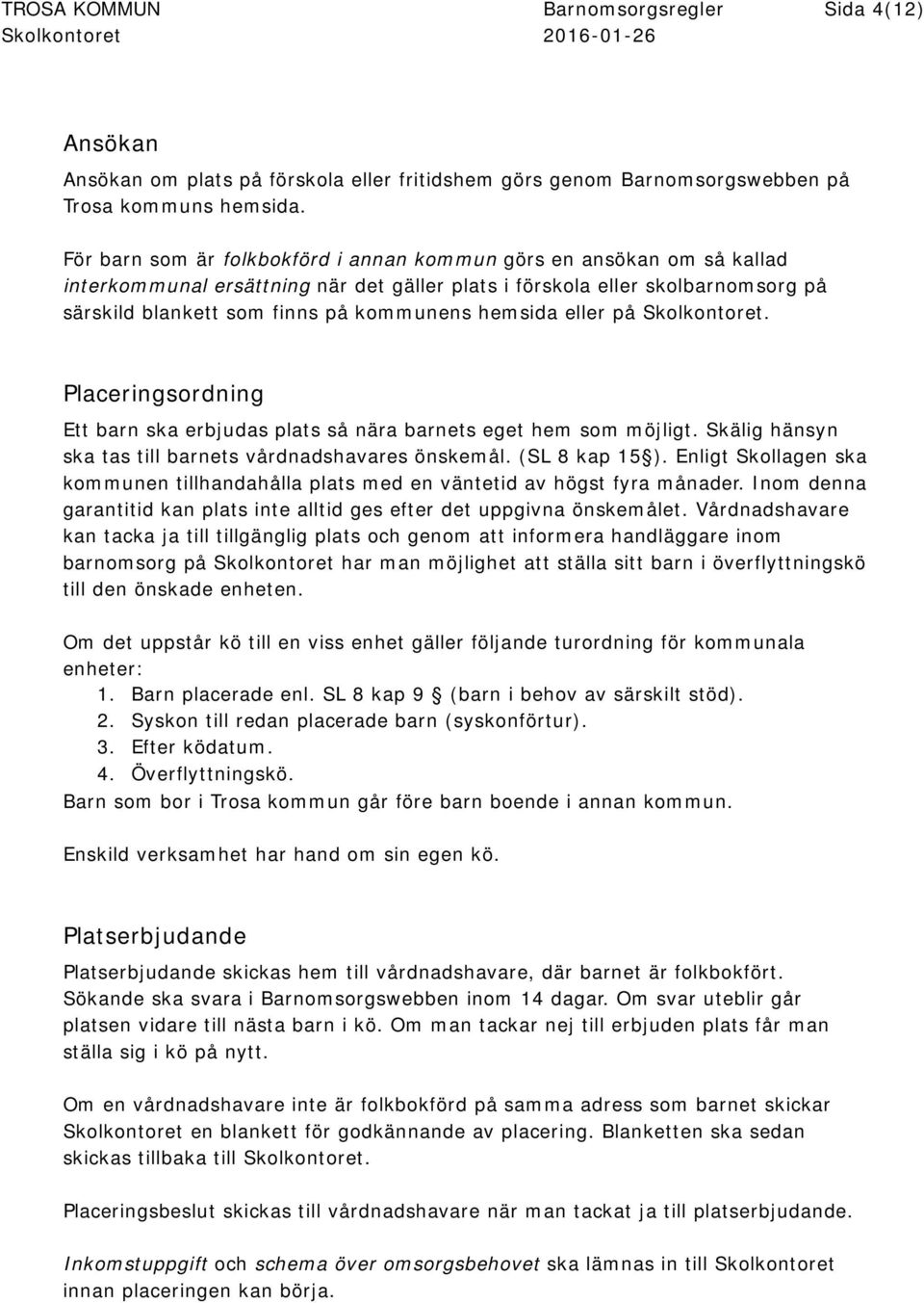 hemsida eller på Skolkontoret. Placeringsordning Ett barn ska erbjudas plats så nära barnets eget hem som möjligt. Skälig hänsyn ska tas till barnets vårdnadshavares önskemål. (SL 8 kap 15 ).