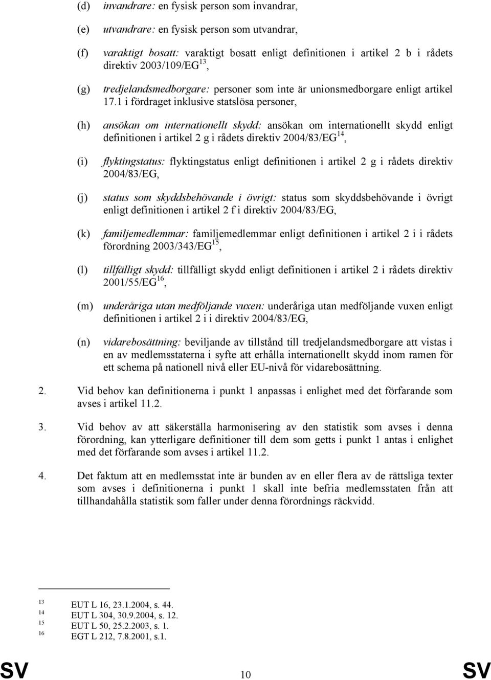 1 i fördraget inklusive statslösa personer, ansökan om internationellt skydd: ansökan om internationellt skydd enligt definitionen i artikel 2 g i rådets direktiv 2004/83/EG 14, flyktingstatus: