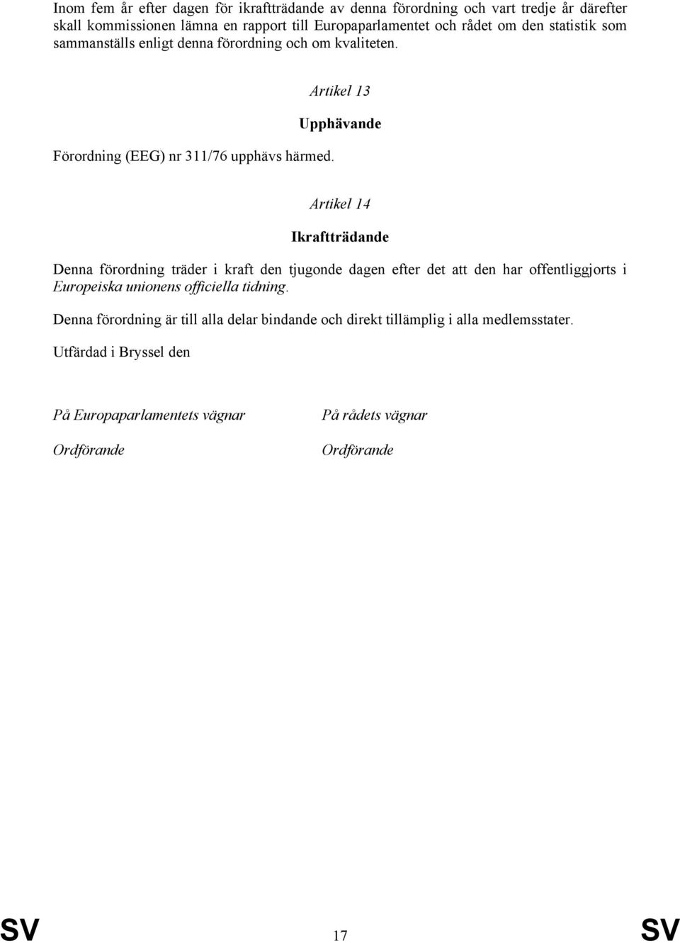 Artikel 13 Upphävande Artikel 14 Ikraftträdande Denna förordning träder i kraft den tjugonde dagen efter det att den har offentliggjorts i Europeiska unionens