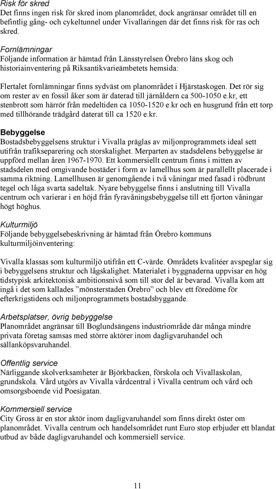 Hjärstaskogen. Det rör sig om rester av en fossil åker som är daterad till järnåldern ca 500-1050 e.kr, ett stenbrott som härrör från medeltiden ca 1050-1520 e.