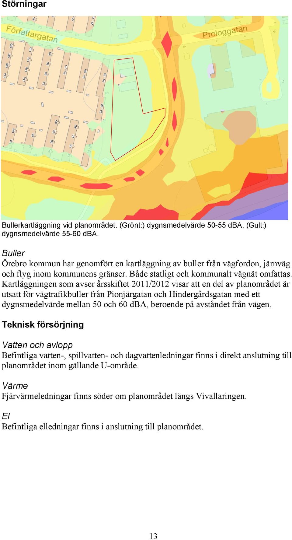 Kartläggningen som avser årsskiftet 2011/2012 visar att en del av planområdet är utsatt för vägtrafikbuller från Pionjärgatan och Hindergårdsgatan med ett dygnsmedelvärde mellan 50 och 60 dba,