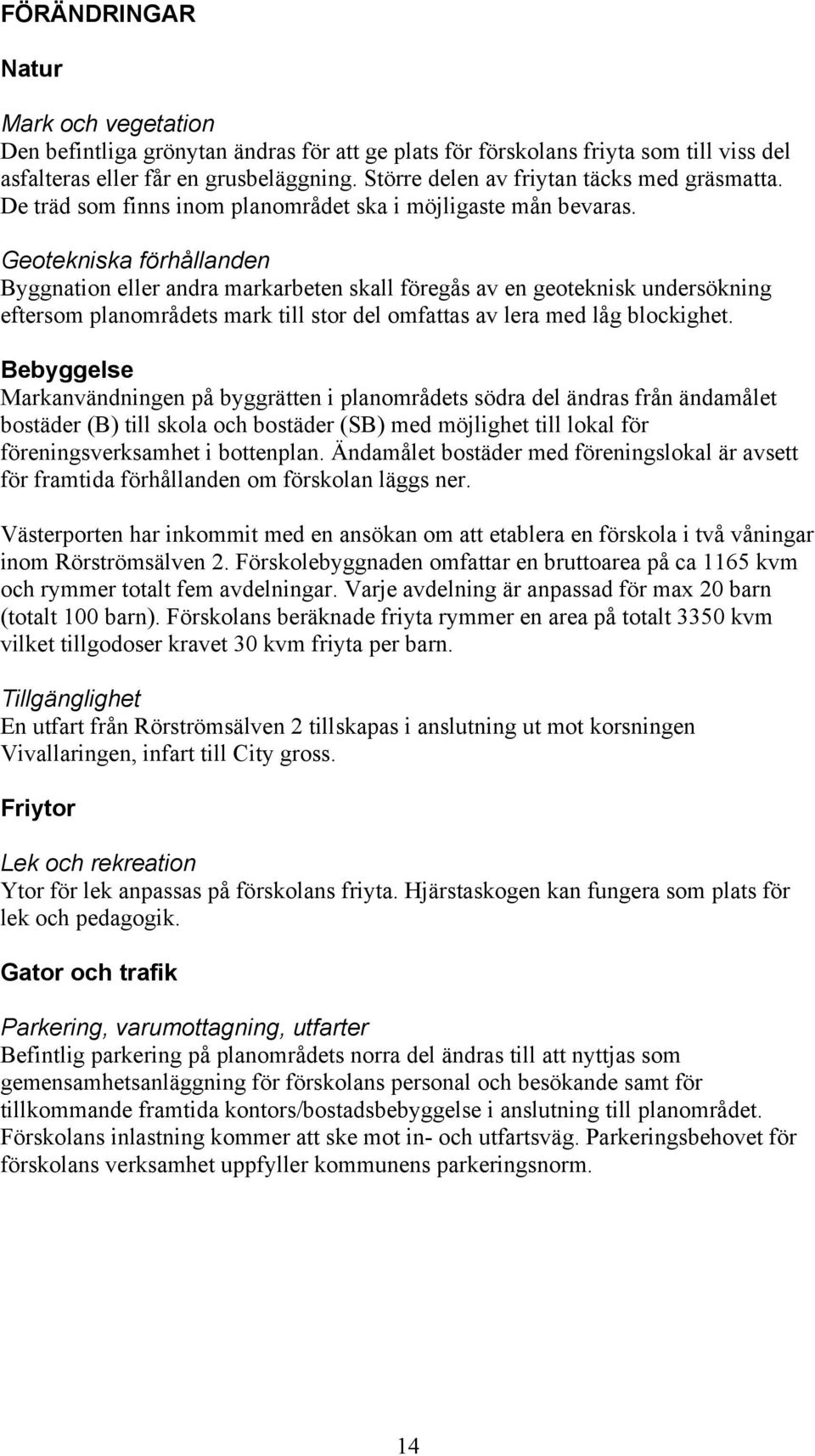 Geotekniska förhållanden Byggnation eller andra markarbeten skall föregås av en geoteknisk undersökning eftersom planområdets mark till stor del omfattas av lera med låg blockighet.