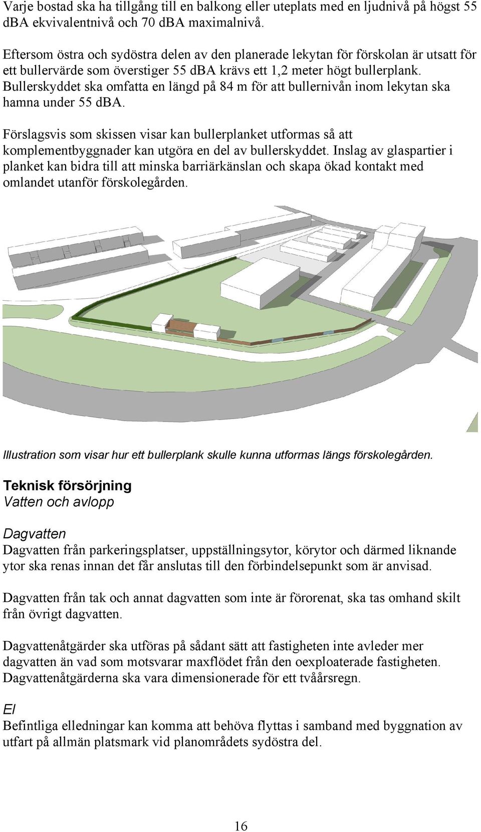 Bullerskyddet ska omfatta en längd på 84 m för att bullernivån inom lekytan ska hamna under 55 dba.