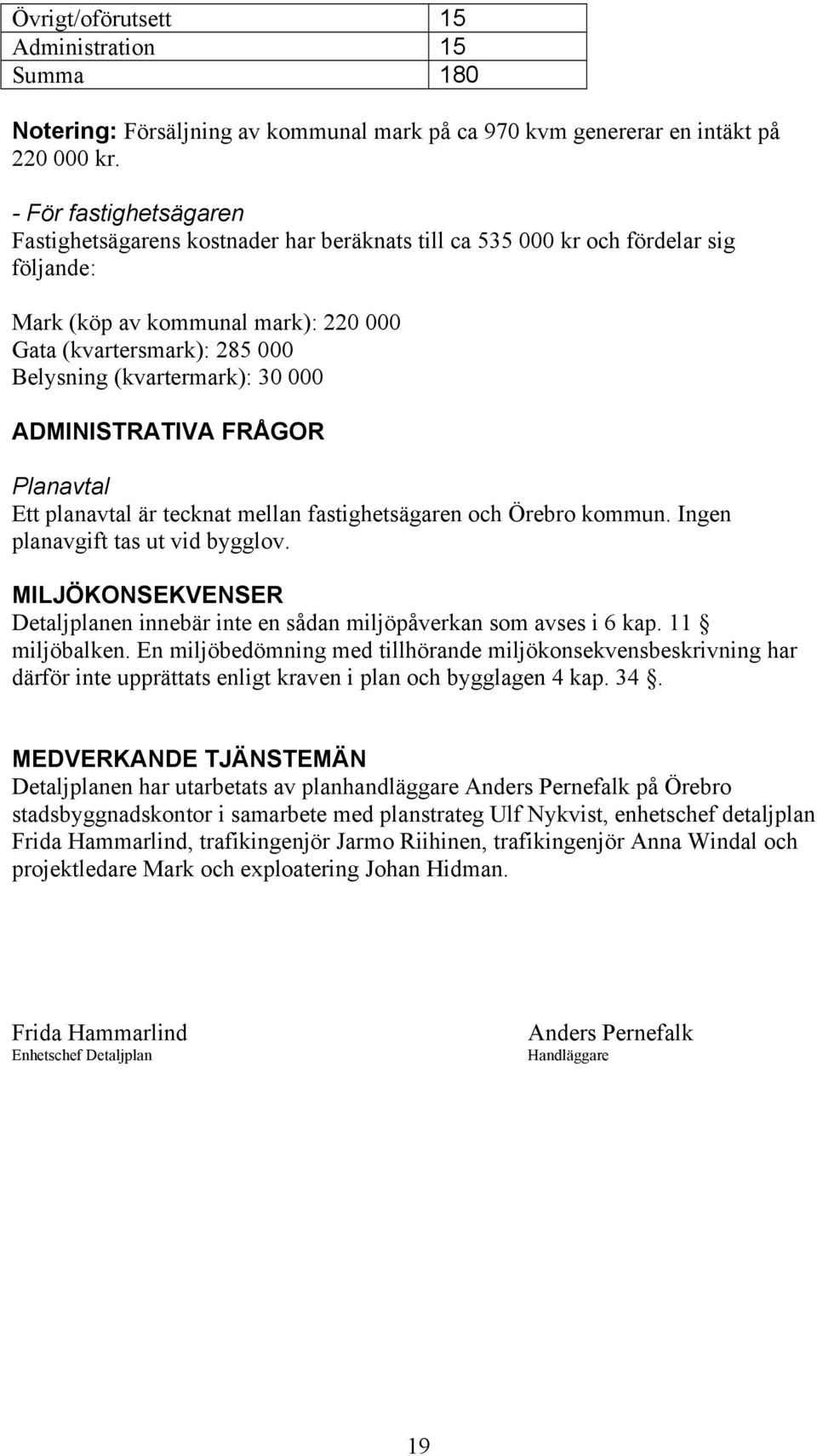 (kvartermark): 30 000 ADMINISTRATIVA FRÅGOR Planavtal Ett planavtal är tecknat mellan fastighetsägaren och Örebro kommun. Ingen planavgift tas ut vid bygglov.