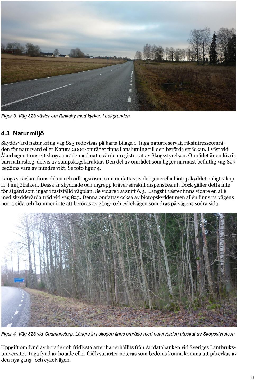 I väst vid Åkerhagen finns ett skogsområde med naturvärden registrerat av Skogsstyrelsen. Området är en lövrik barrnaturskog, delvis av sumpskogskaraktär.