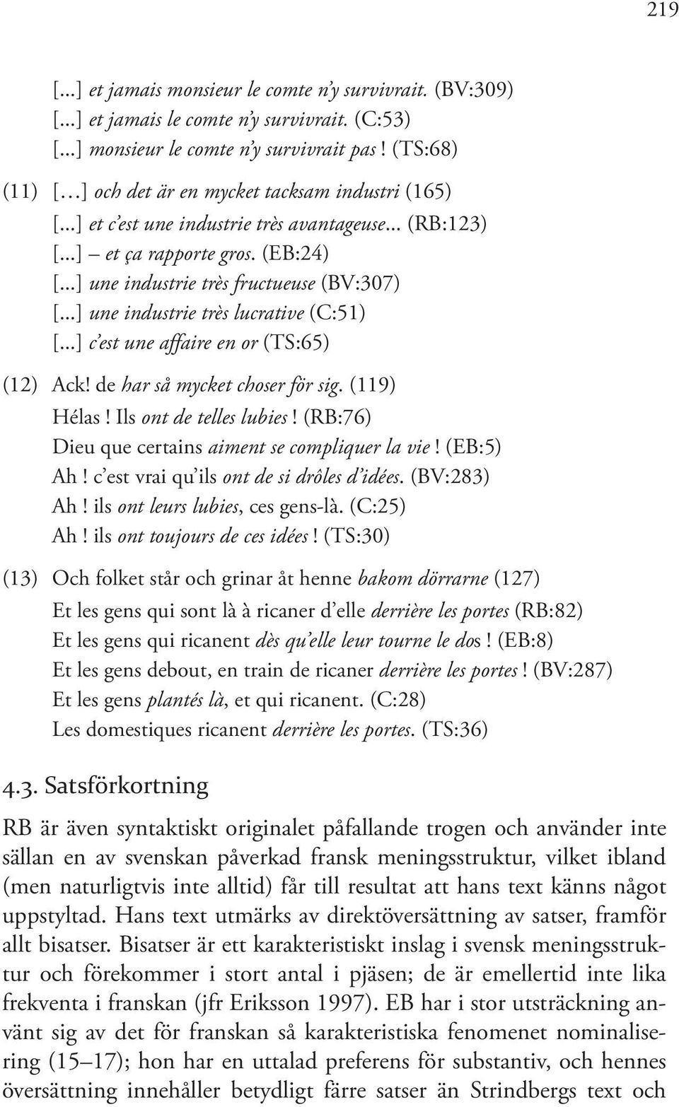 ..] une industrie très lucrative (C:51) [...] c est une affaire en or (TS:65) (12) Ack! de har så mycket choser för sig. (119) Hélas! Ils ont de telles lubies!