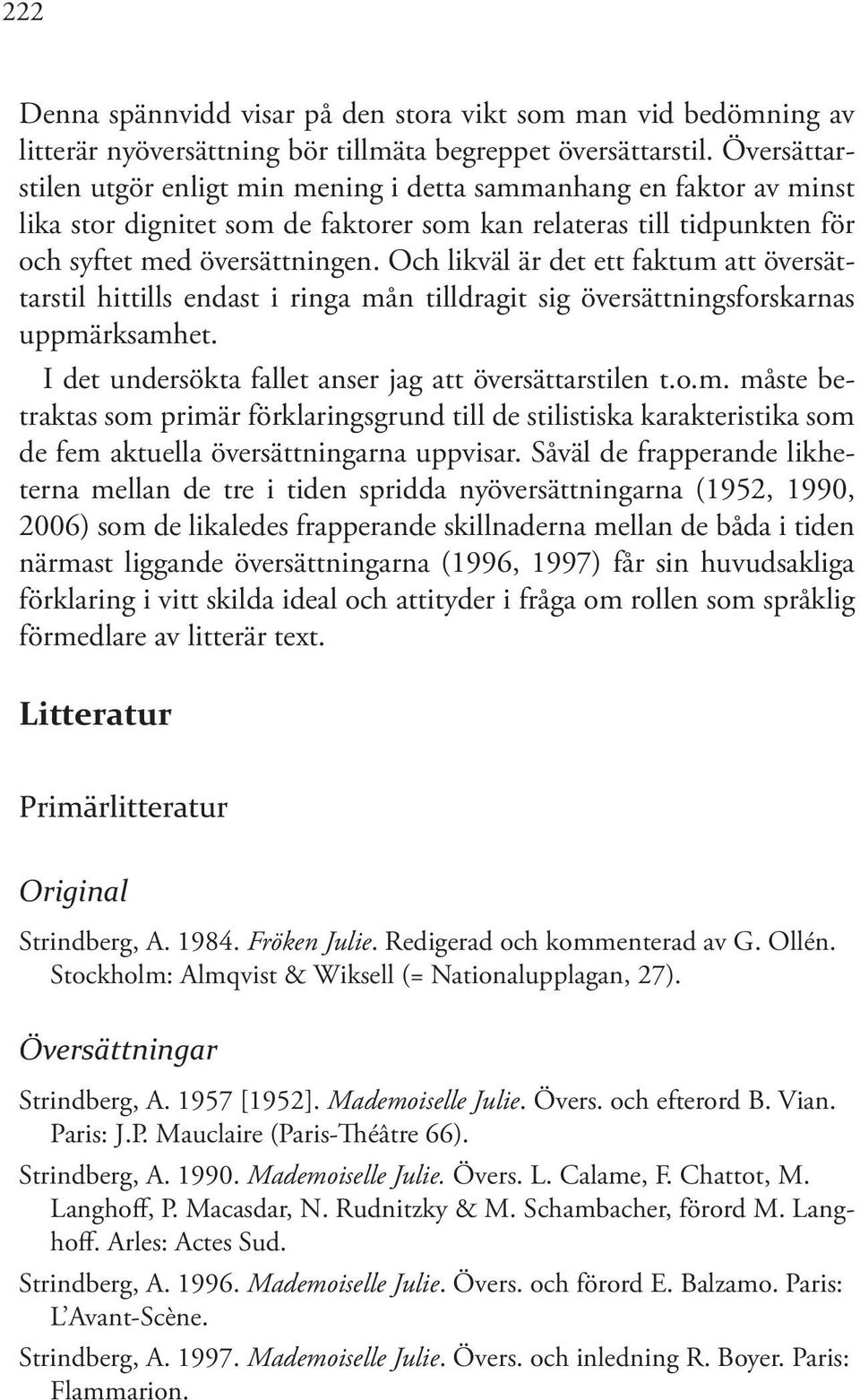 Och likväl är det ett faktum att översättarstil hittills endast i ringa mån tilldragit sig översättningsforskarnas uppmärksamhet. I det undersökta fallet anser jag att översättarstilen t.o.m. måste betraktas som primär förklaringsgrund till de stilistiska karakteristika som de fem aktuella översättningarna uppvisar.