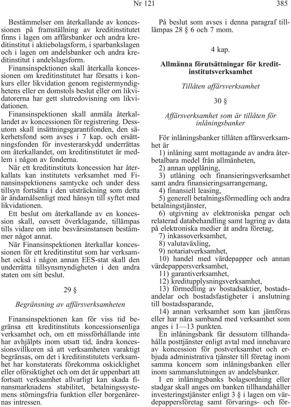 Finansinspektionen skall återkalla koncessionen om kreditinstitutet har försatts i konkurs eller likvidation genom registermyndighetens eller en domstols beslut eller om likvidatorerna har gett