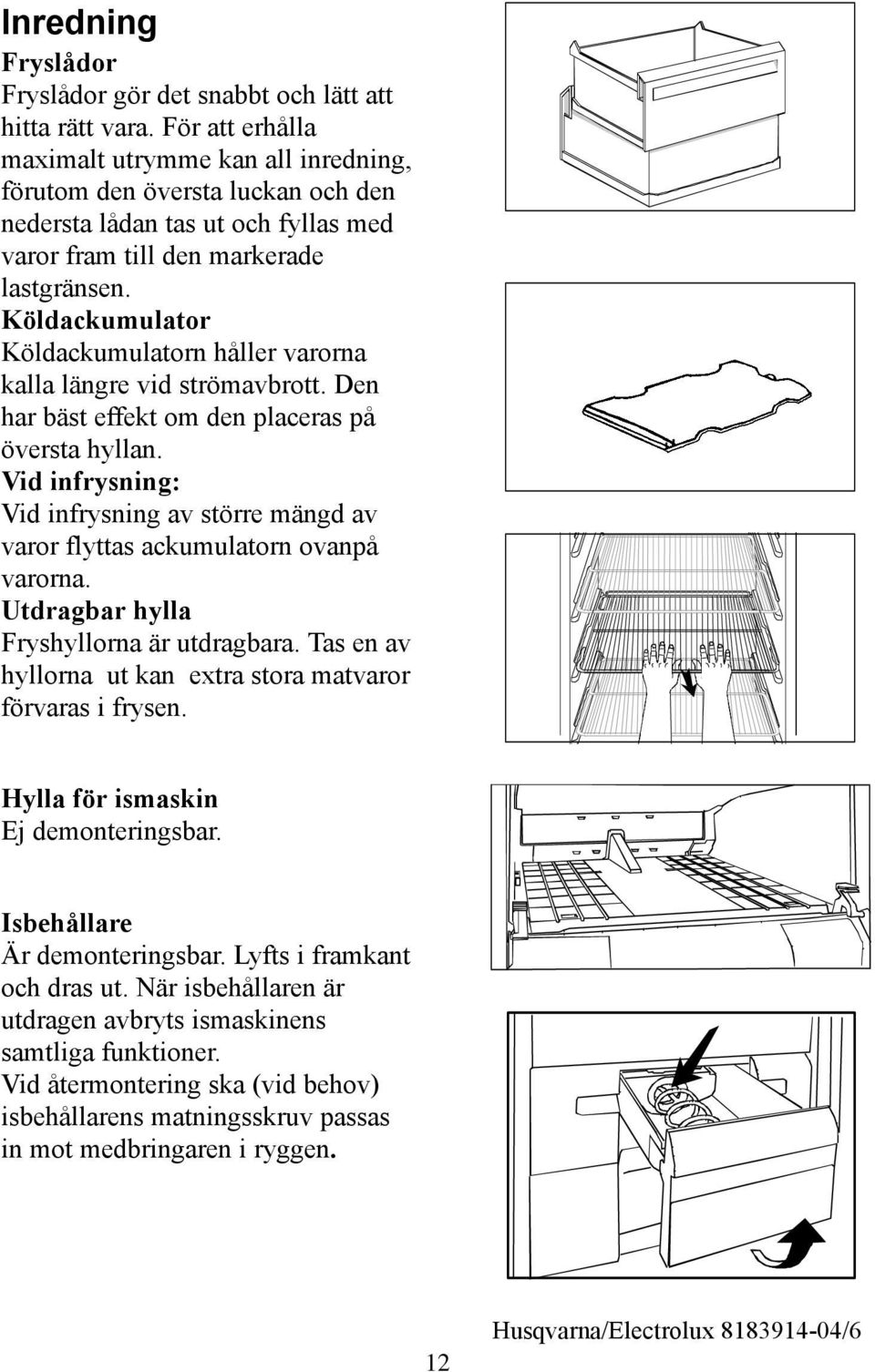 Köldackumulator Köldackumulatorn håller varorna kalla längre vid strömavbrott. Den har bäst effekt om den placeras på översta hyllan.