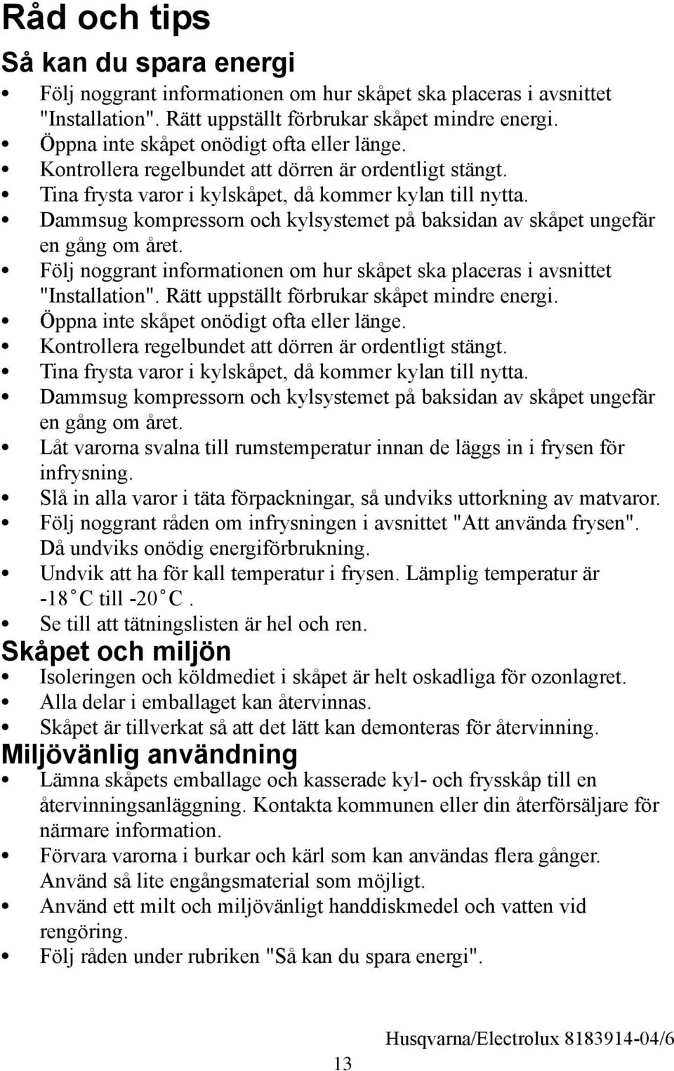 Dammsug kompressorn och kylsystemet på baksidan av skåpet ungefär en gång om året. Följ noggrant informationen om hur skåpet ska placeras i avsnittet "Installation".