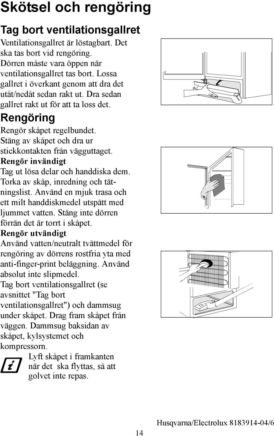 täng av skåpet och dra ur stickkontakten från vägguttaget. Rengör invändigt Tag ut lösa delar och handdiska dem. Torka av skåp, inredning och tätningslist.