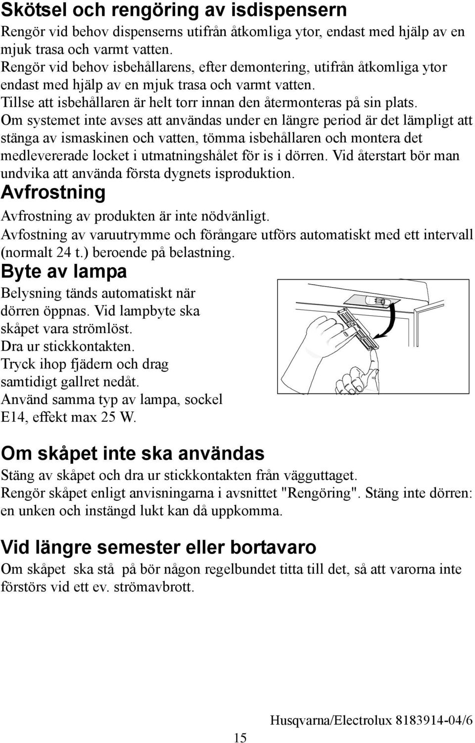 Om systemet inte avses att användas under en längre period är det lämpligt att stänga av ismaskinen och vatten, tömma isbehållaren och montera det medlevererade locket i utmatningshålet för is i