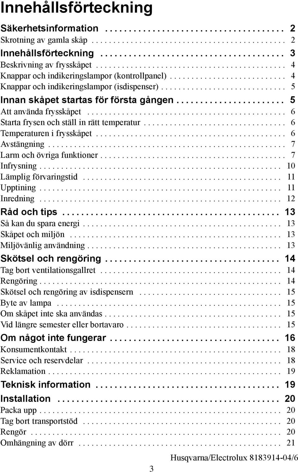 .. 6 Avstängning... 7 Larm och övriga funktioner... 7 Infrysning... 10 Lämplig förvaringstid... 11 Upptining... 11 Inredning... 12 Råd och tips... 13 å kan du spara energi... 13 kåpet och miljön.