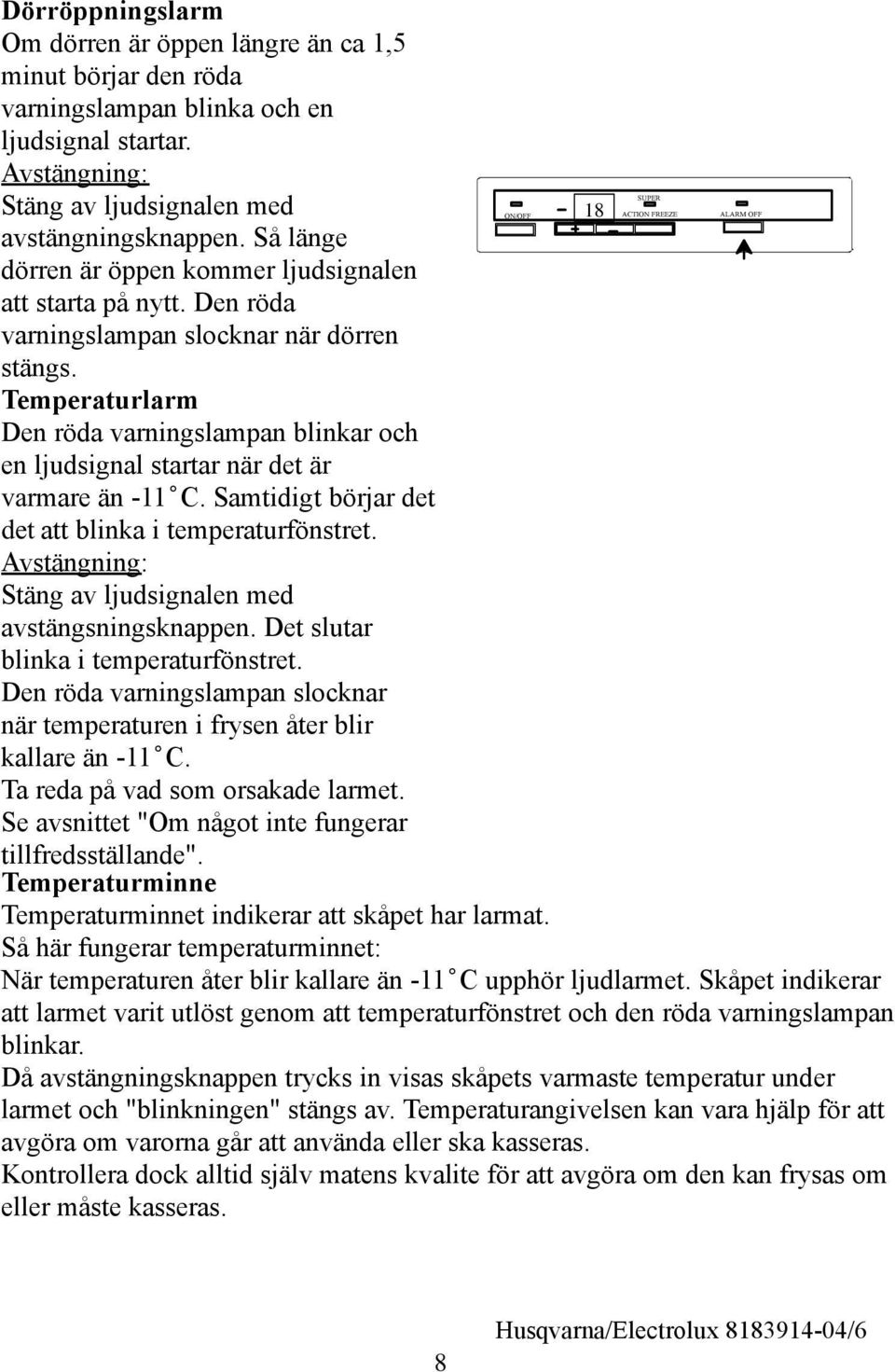 Den röda varningslampan slocknar när dörren stängs. Temperaturlarm Den röda varningslampan blinkar och en ljudsignal start ar när det är varm are än -11 C.