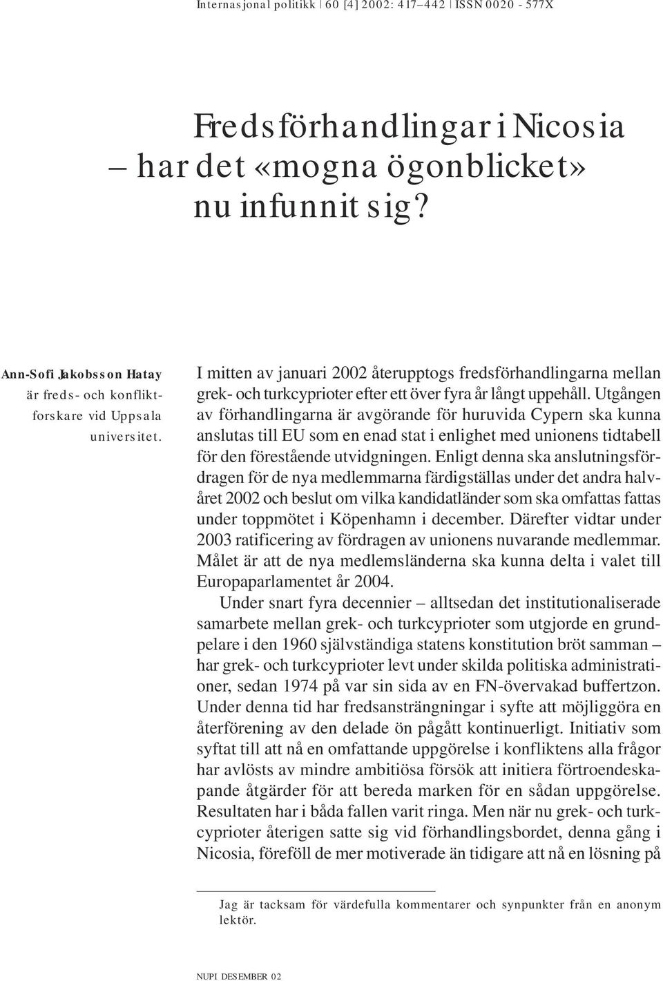 Utgången av förhandlingarna är avgörande för huruvida Cypern ska kunna anslutas till EU som en enad stat i enlighet med unionens tidtabell för den förestående utvidgningen.