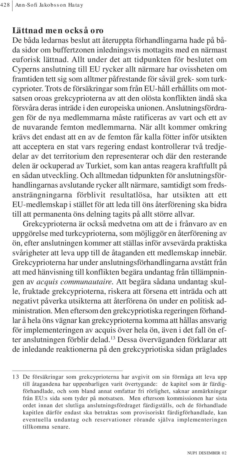 Trots de försäkringar som från EU-håll erhållits om motsatsen oroas grekcyprioterna av att den olösta konflikten ändå ska försvåra deras inträde i den europeiska unionen.