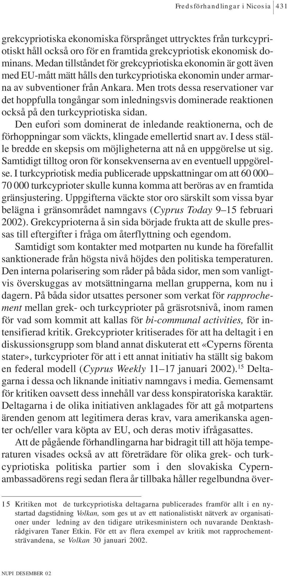 Men trots dessa reservationer var det hoppfulla tongångar som inledningsvis dominerade reaktionen också på den turkcypriotiska sidan.