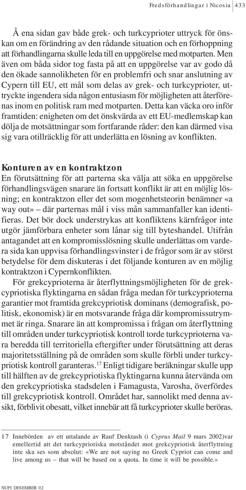 Men även om båda sidor tog fasta på att en uppgörelse var av godo då den ökade sannolikheten för en problemfri och snar anslutning av Cypern till EU, ett mål som delas av grek- och turkcyprioter,