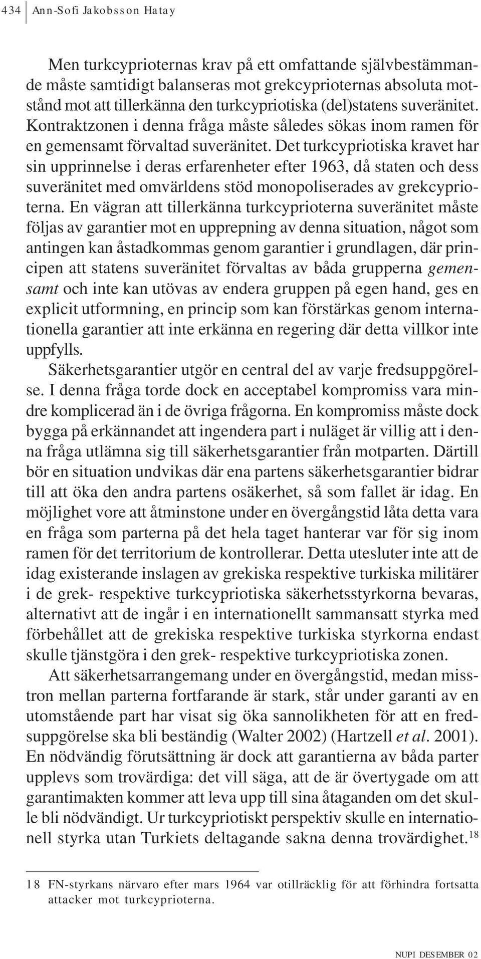Det turkcypriotiska kravet har sin upprinnelse i deras erfarenheter efter 1963, då staten och dess suveränitet med omvärldens stöd monopoliserades av grekcyprioterna.