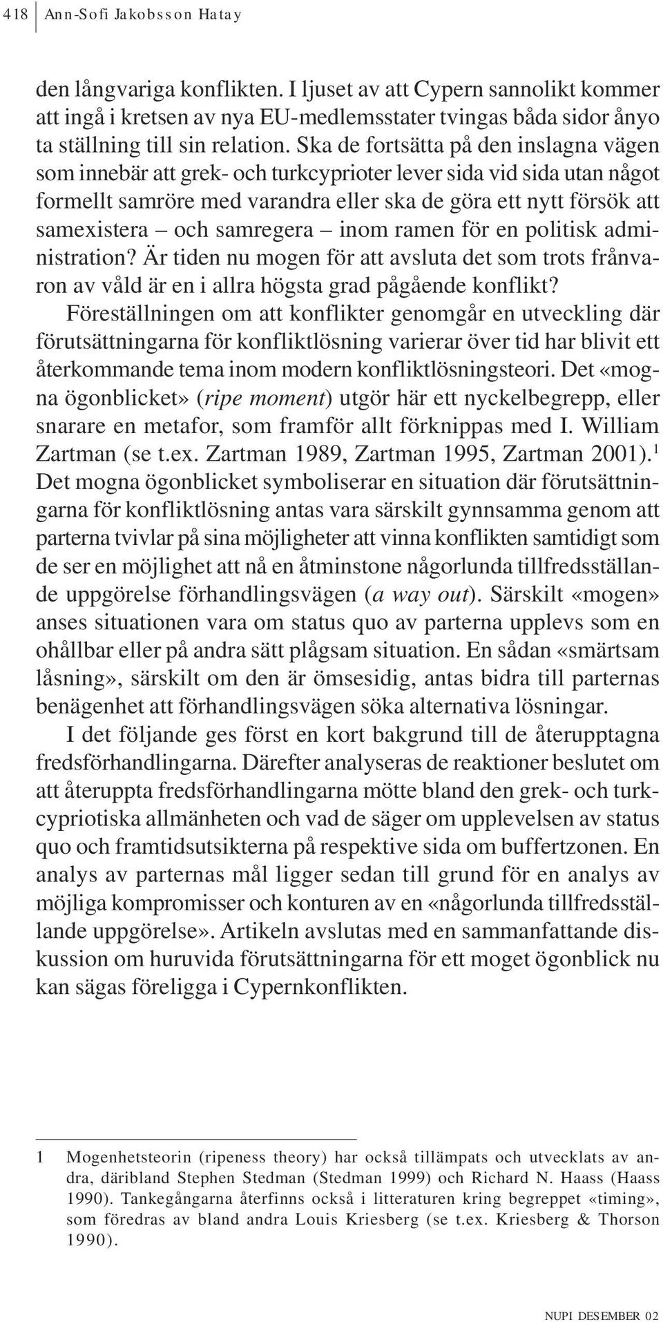 samregera inom ramen för en politisk administration? Är tiden nu mogen för att avsluta det som trots frånvaron av våld är en i allra högsta grad pågående konflikt?