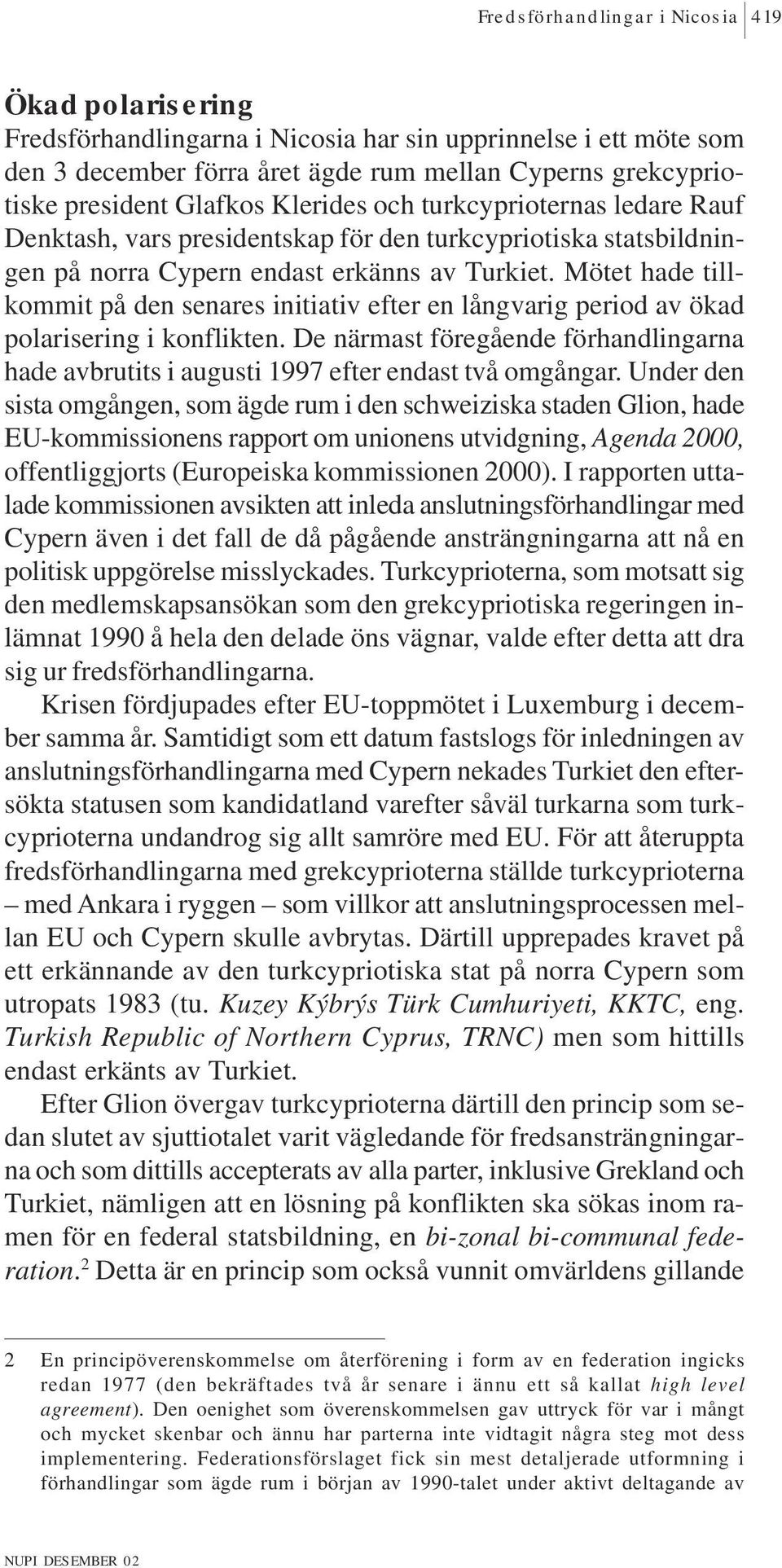 Mötet hade tillkommit på den senares initiativ efter en långvarig period av ökad polarisering i konflikten.