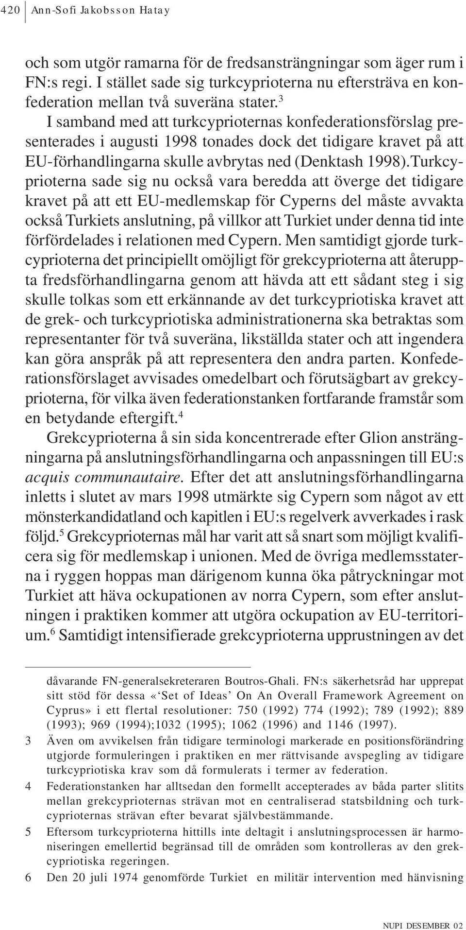 Turkcyprioterna sade sig nu också vara beredda att överge det tidigare kravet på att ett EU-medlemskap för Cyperns del måste avvakta också Turkiets anslutning, på villkor att Turkiet under denna tid