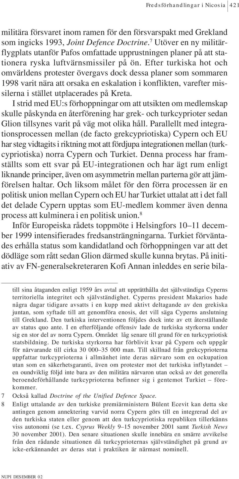 Efter turkiska hot och omvärldens protester övergavs dock dessa planer som sommaren 1998 varit nära att orsaka en eskalation i konflikten, varefter missilerna i stället utplacerades på Kreta.
