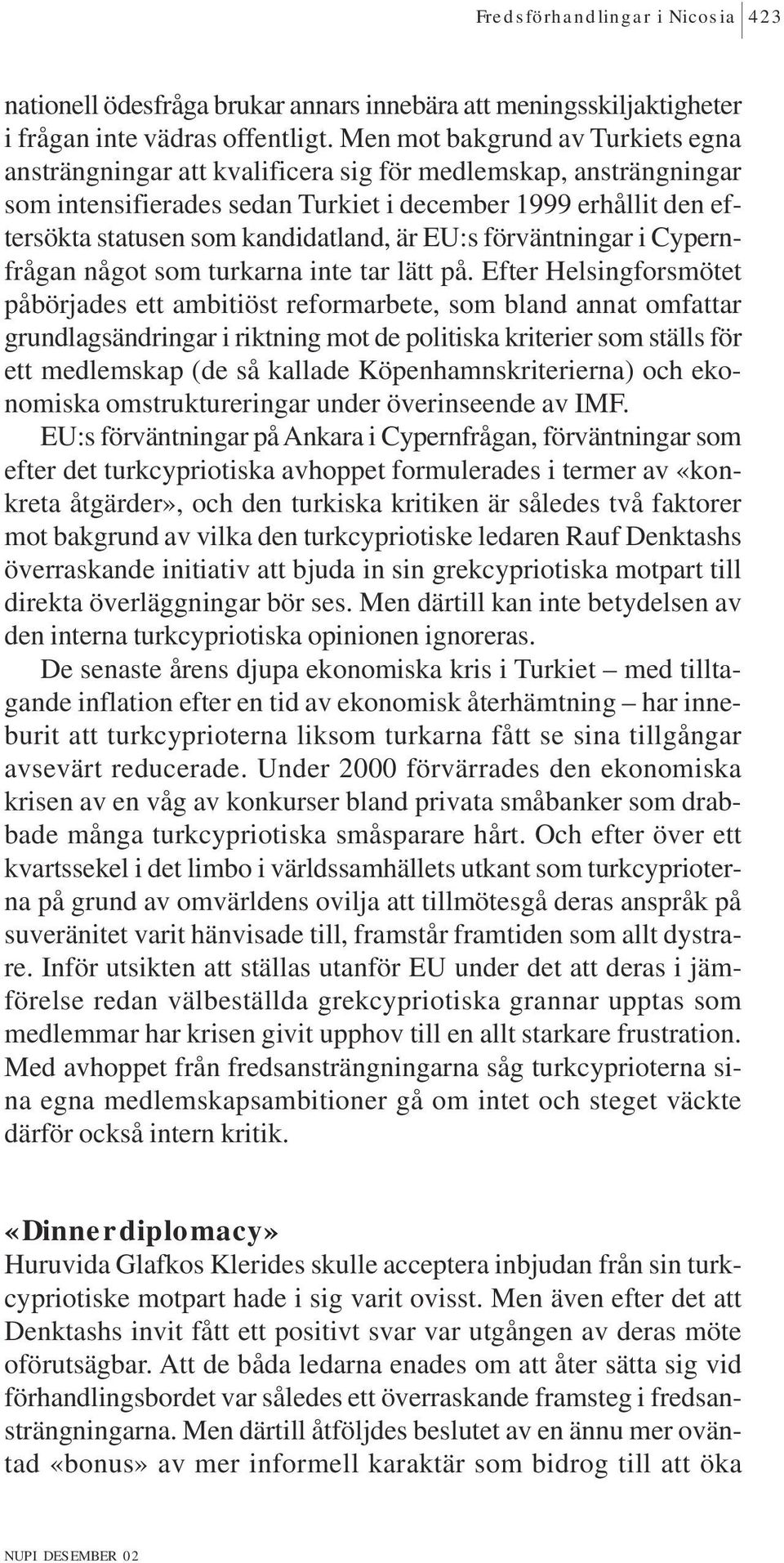 kandidatland, är EU:s förväntningar i Cypernfrågan något som turkarna inte tar lätt på.