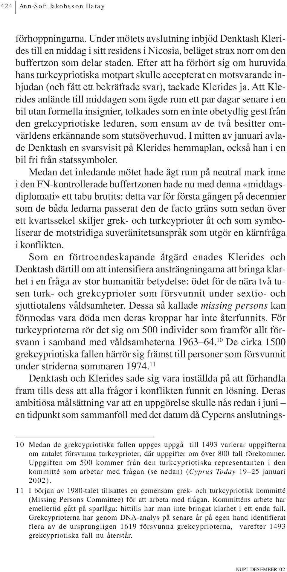 Att Klerides anlände till middagen som ägde rum ett par dagar senare i en bil utan formella insignier, tolkades som en inte obetydlig gest från den grekcypriotiske ledaren, som ensam av de två