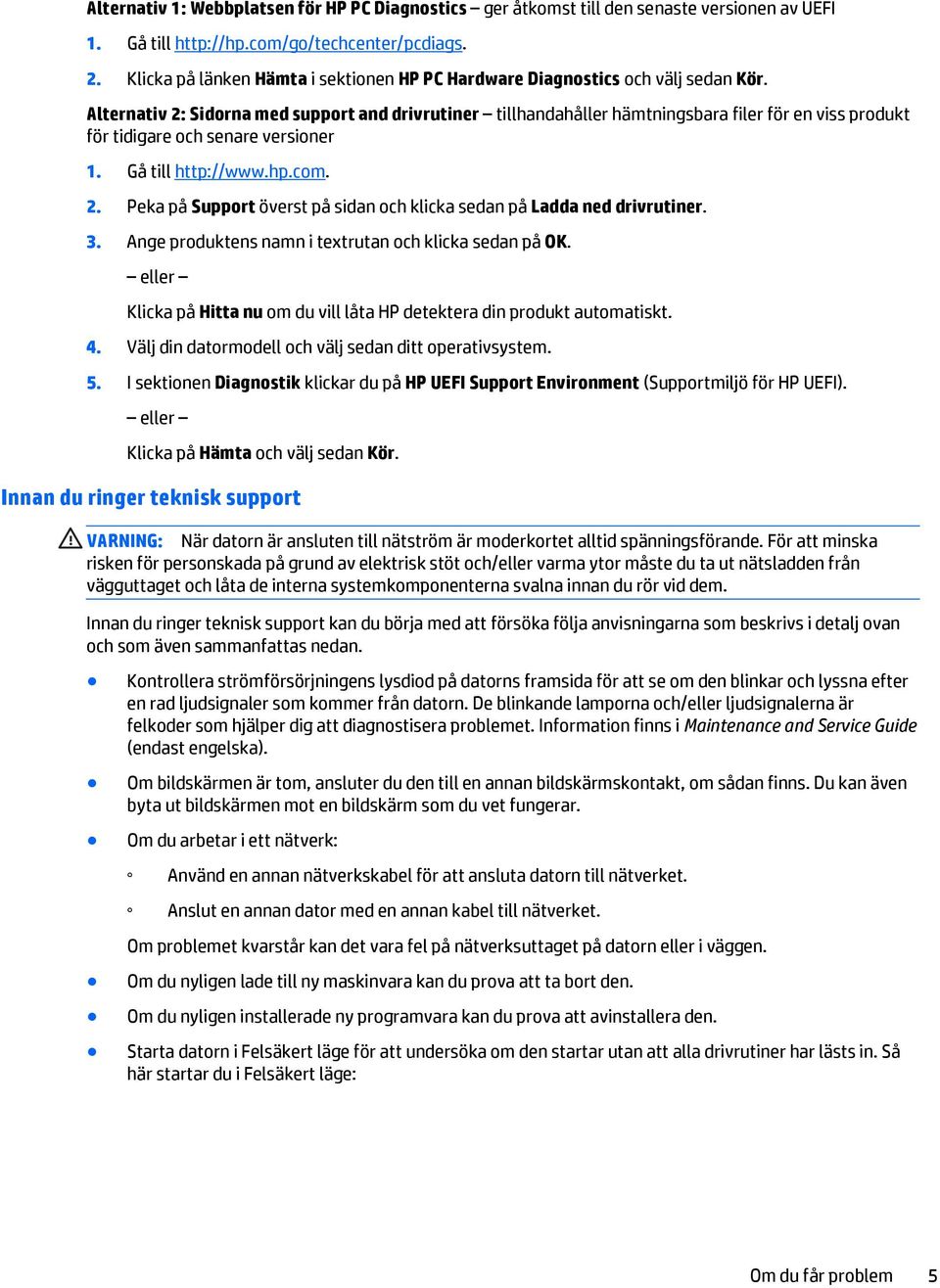 Alternativ 2: Sidorna med support and drivrutiner tillhandahåller hämtningsbara filer för en viss produkt för tidigare och senare versioner 1. Gå till http://www.hp.com. 2. Peka på Support överst på sidan och klicka sedan på Ladda ned drivrutiner.