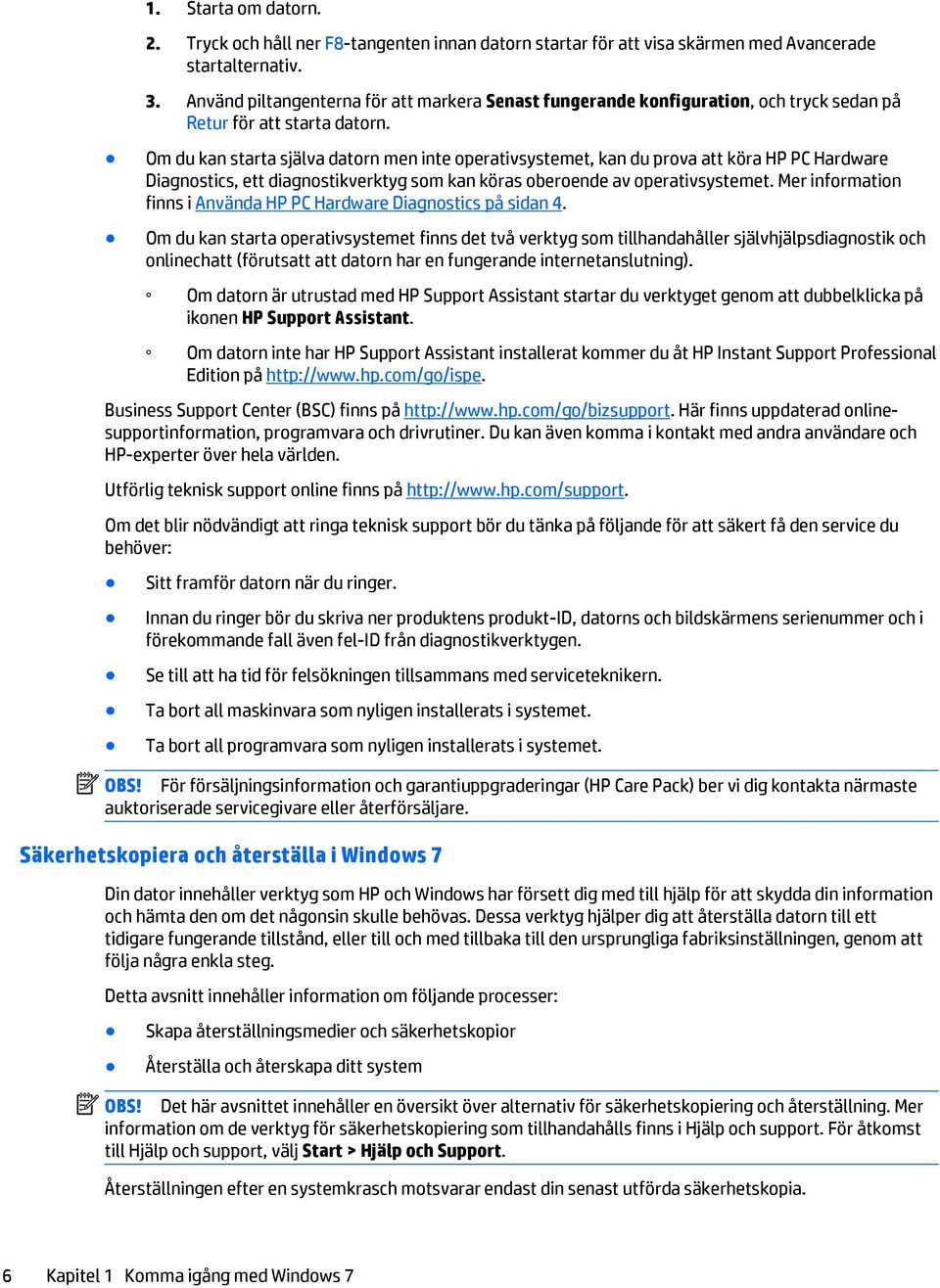 Om du kan starta själva datorn men inte operativsystemet, kan du prova att köra HP PC Hardware Diagnostics, ett diagnostikverktyg som kan köras oberoende av operativsystemet.