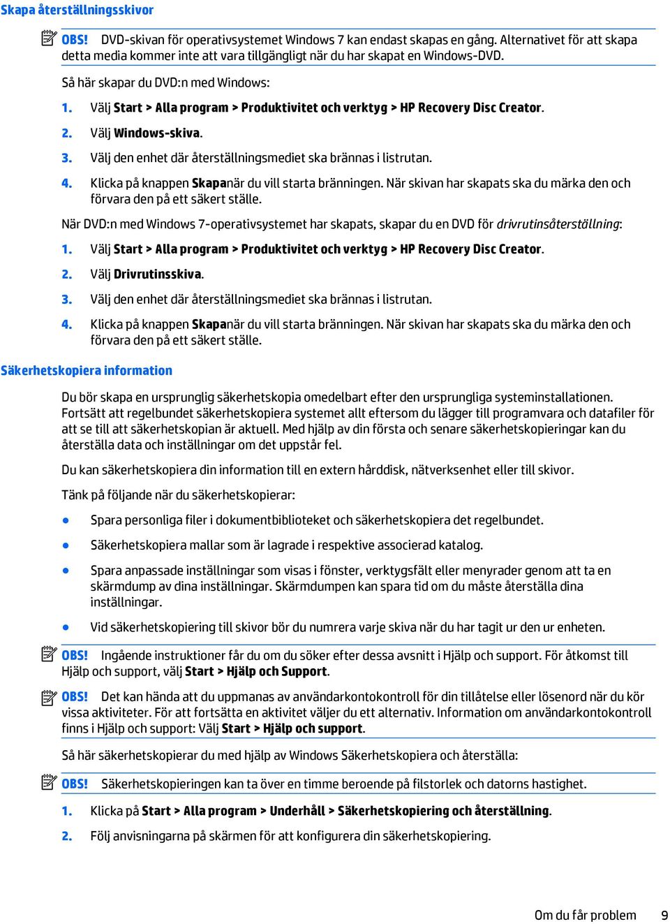 Välj Start > Alla program > Produktivitet och verktyg > HP Recovery Disc Creator. 2. Välj Windows-skiva. 3. Välj den enhet där återställningsmediet ska brännas i listrutan. 4.