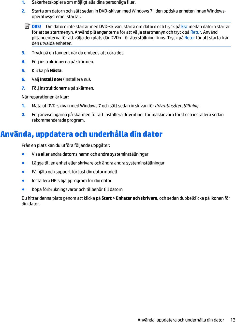 Använd piltangenterna för att välja den plats där DVD:n för återställning finns. Tryck på Retur för att starta från den utvalda enheten. 3. Tryck på en tangent när du ombeds att göra det. 4.