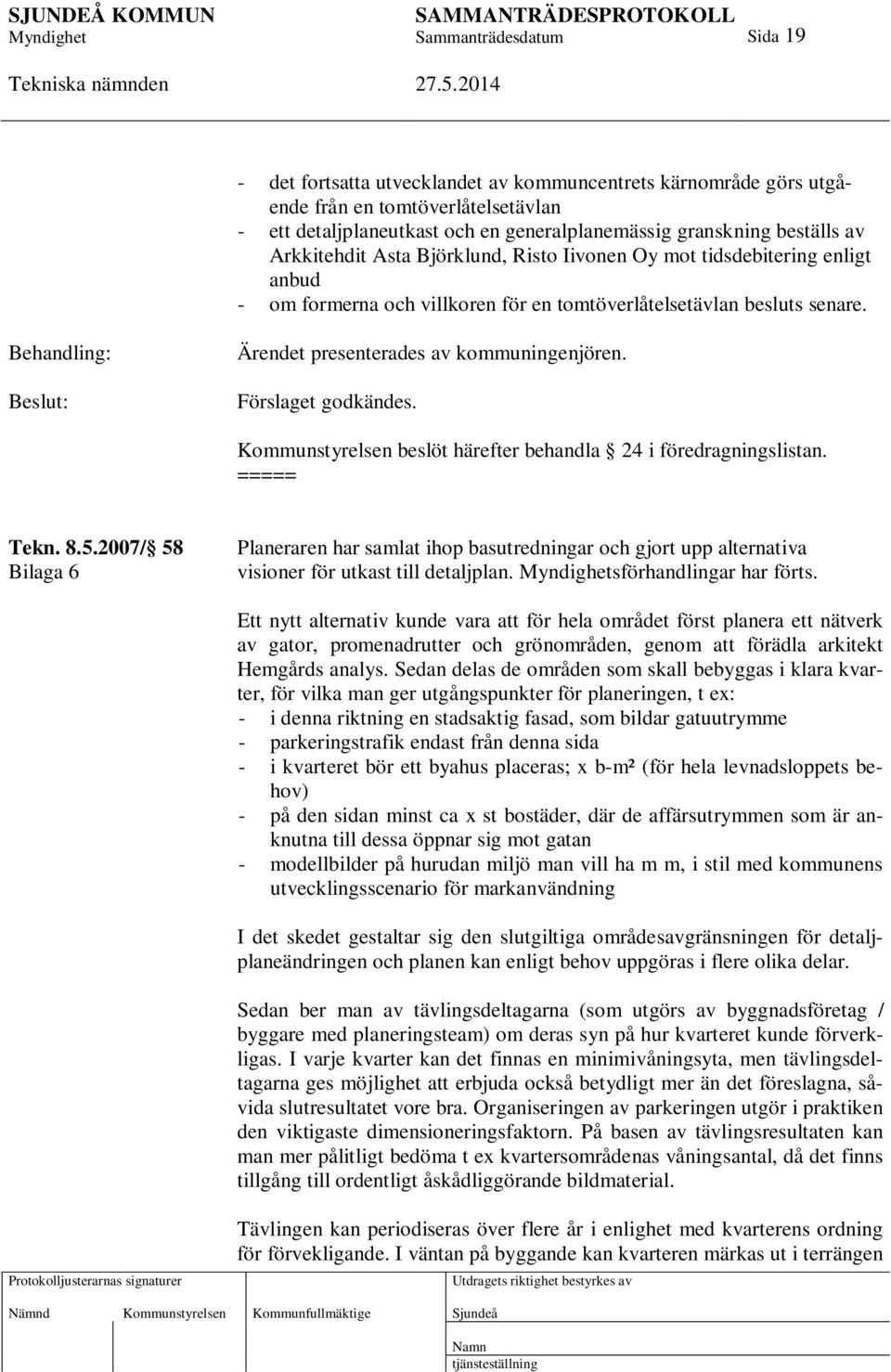 Förslaget godkändes. Kommunstyrelsen beslöt härefter behandla 24 i föredragningslistan. ===== Tekn. 8.5.