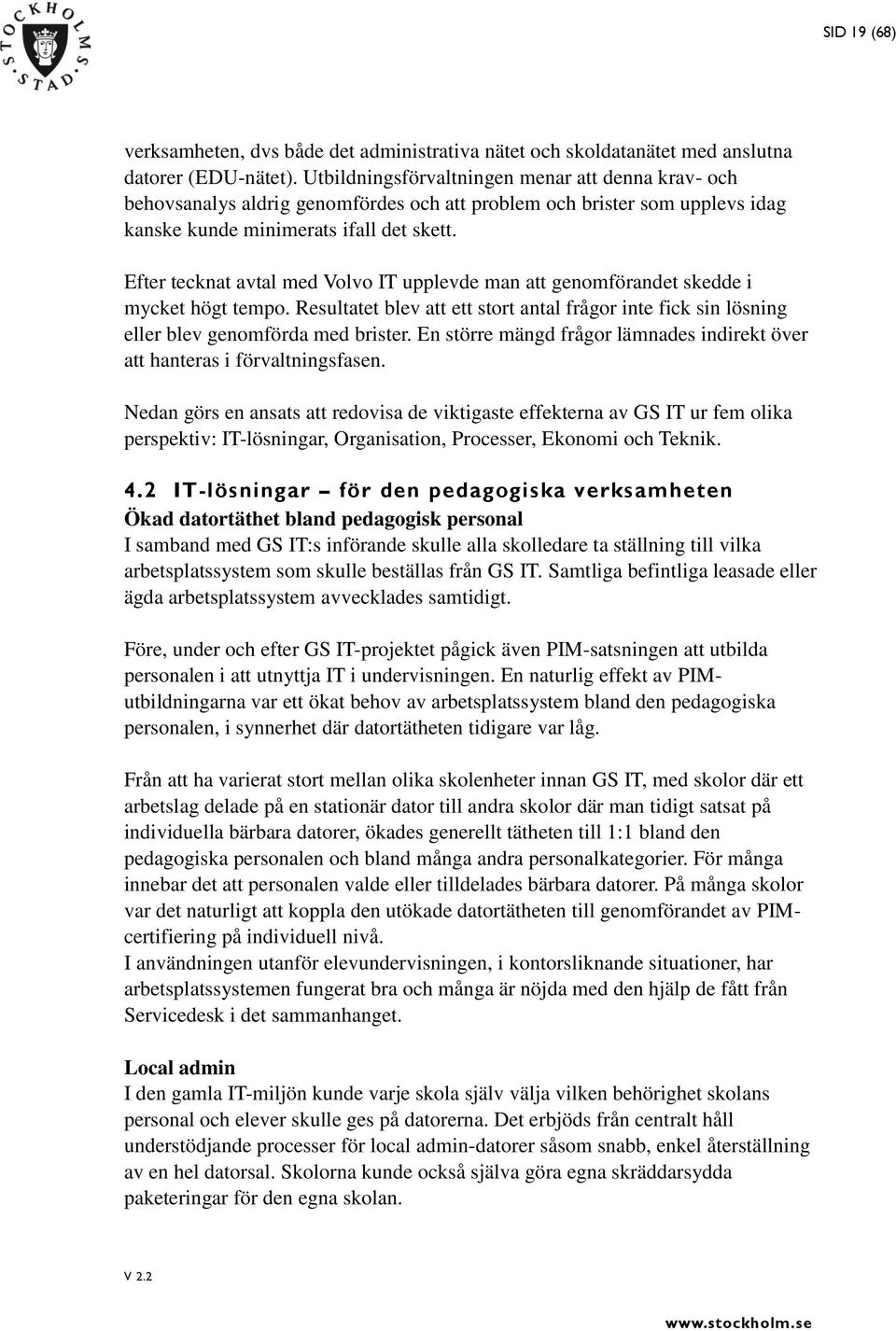 Efter tecknat avtal med Volvo IT upplevde man att genomförandet skedde i mycket högt tempo. Resultatet blev att ett stort antal frågor inte fick sin lösning eller blev genomförda med brister.