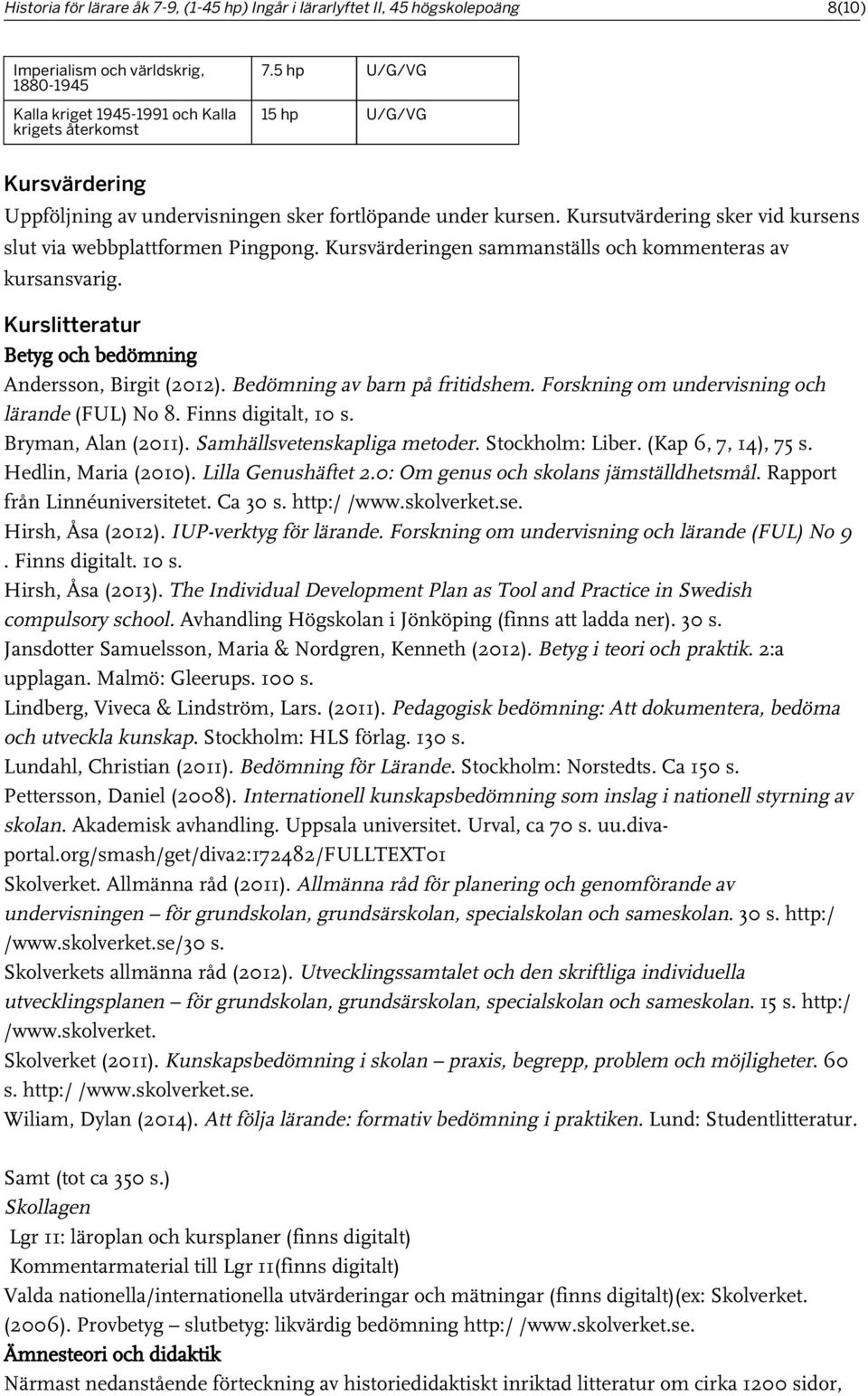Kursvärderingen sammanställs och kommenteras av kursansvarig. Kurslitteratur Betyg och bedömning Andersson, Birgit (2012). Bedömning av barn på fritidshem.