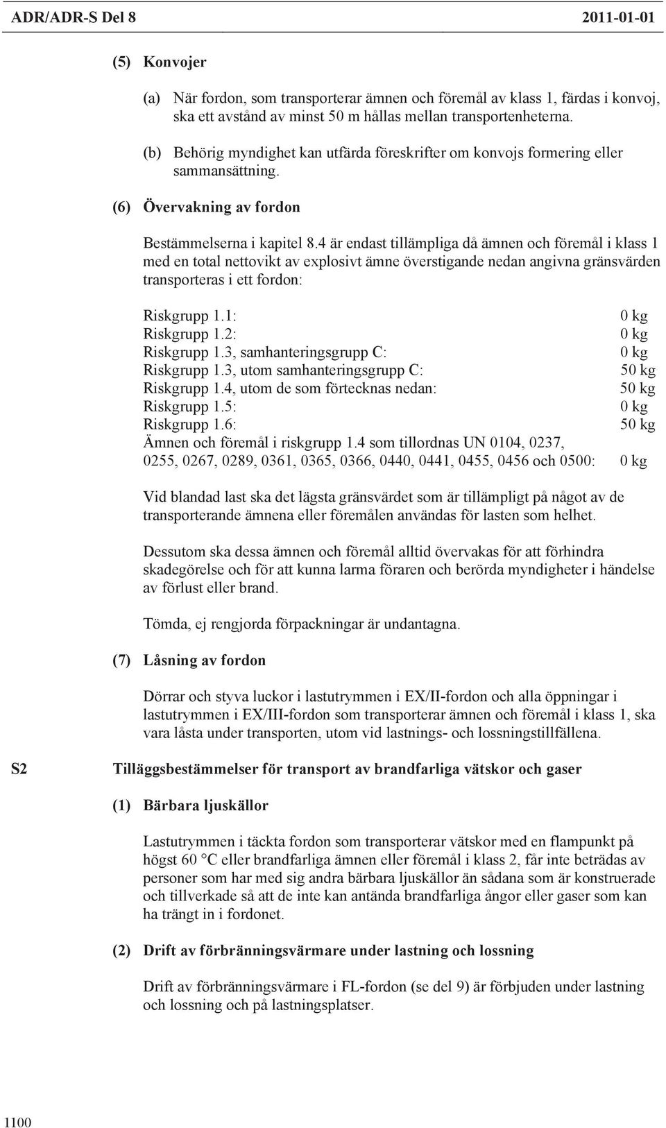 4 är endast tillämpliga då ämnen och föremål i klass 1 med en total nettovikt av explosivt ämne överstigande nedan angivna gränsvärden transporteras i ett fordon: Riskgrupp 1.1: 0 kg Riskgrupp 1.