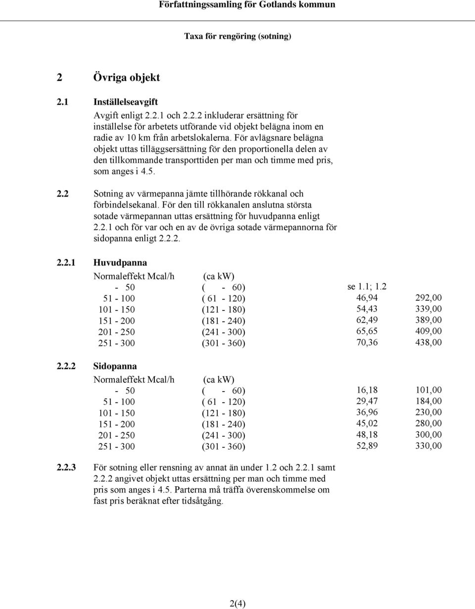 2 Sotning av värmepanna jämte tillhörande rökkanal och förbindelsekanal. För den till rökkanalen anslutna största sotade värmepannan uttas ersättning för huvudpanna enligt 2.2.1 och för var och en av de övriga sotade värmepannorna för sidopanna enligt 2.