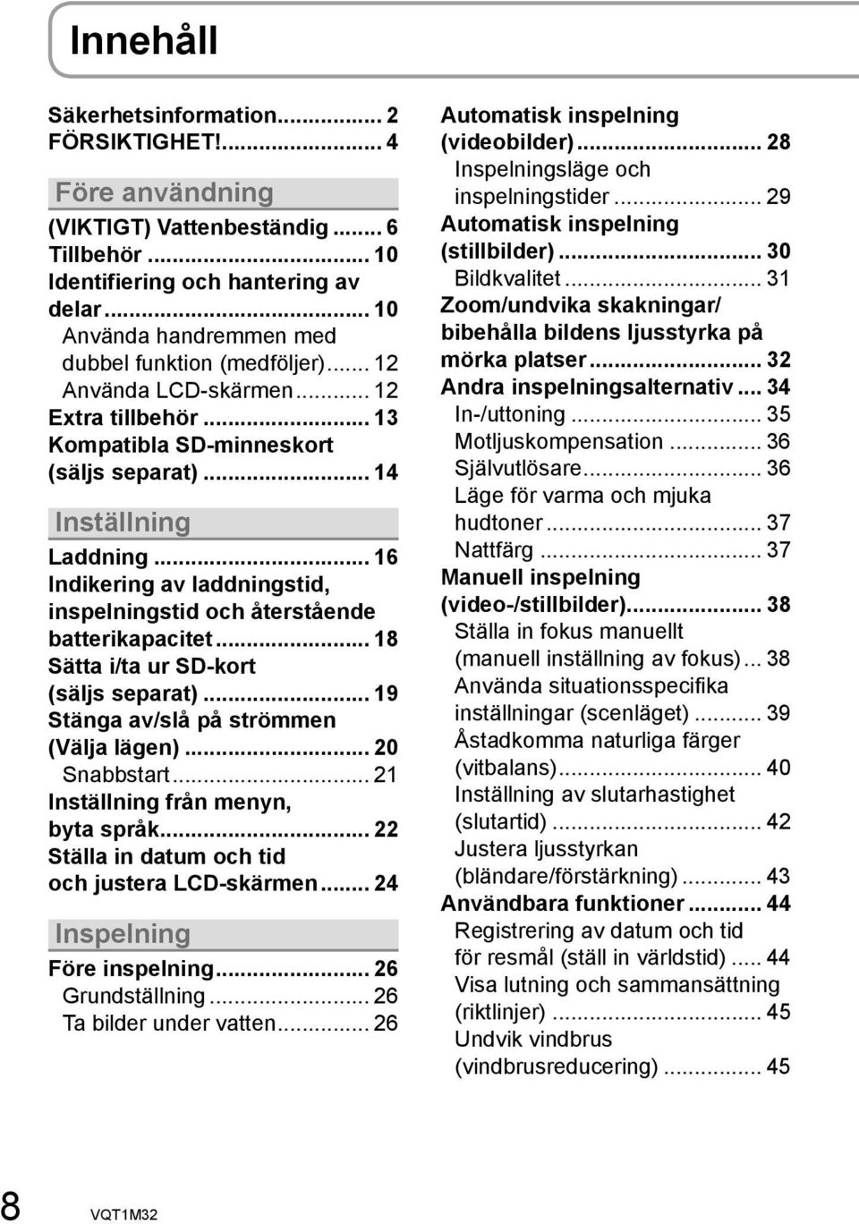 .. 16 Indikering av laddningstid, inspelningstid och återstående batterikapacitet... 18 Sätta i/ta ur SD-kort (säljs separat)... 19 Stänga av/slå på strömmen (Välja lägen)... 20 Snabbstart.