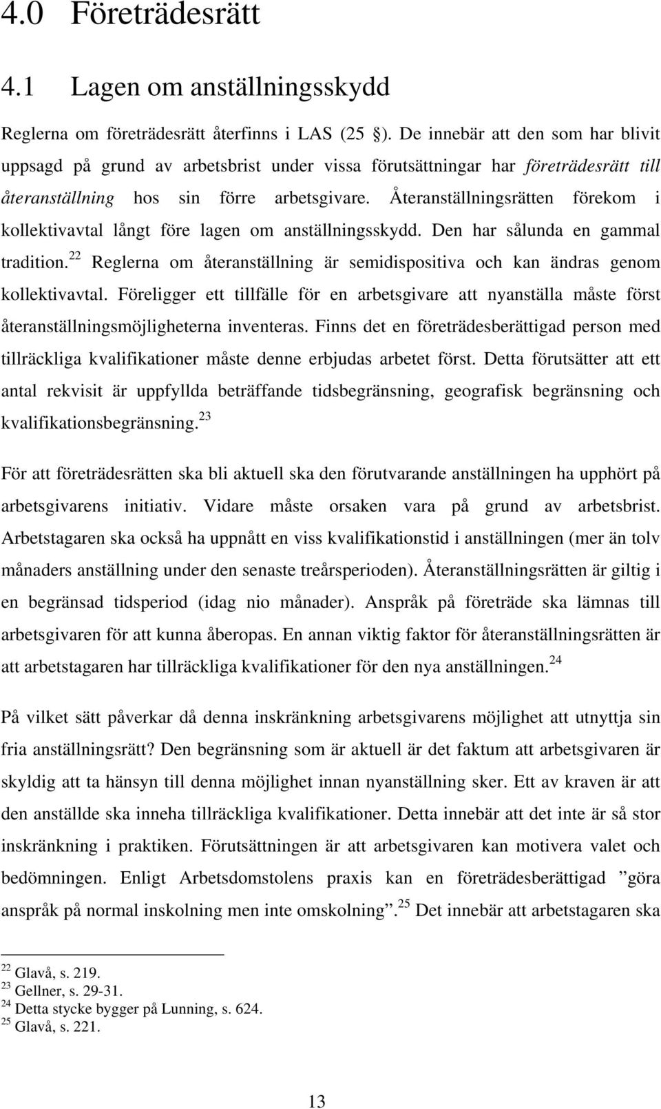 Återanställningsrätten förekom i kollektivavtal långt före lagen om anställningsskydd. Den har sålunda en gammal tradition.