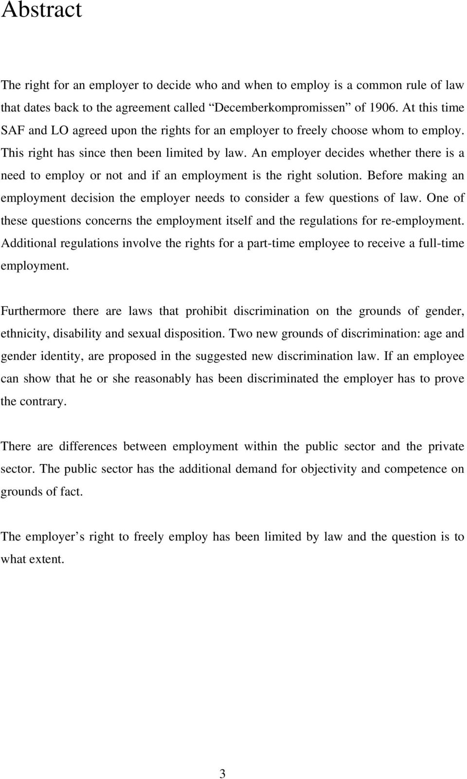 An employer decides whether there is a need to employ or not and if an employment is the right solution. Before making an employment decision the employer needs to consider a few questions of law.