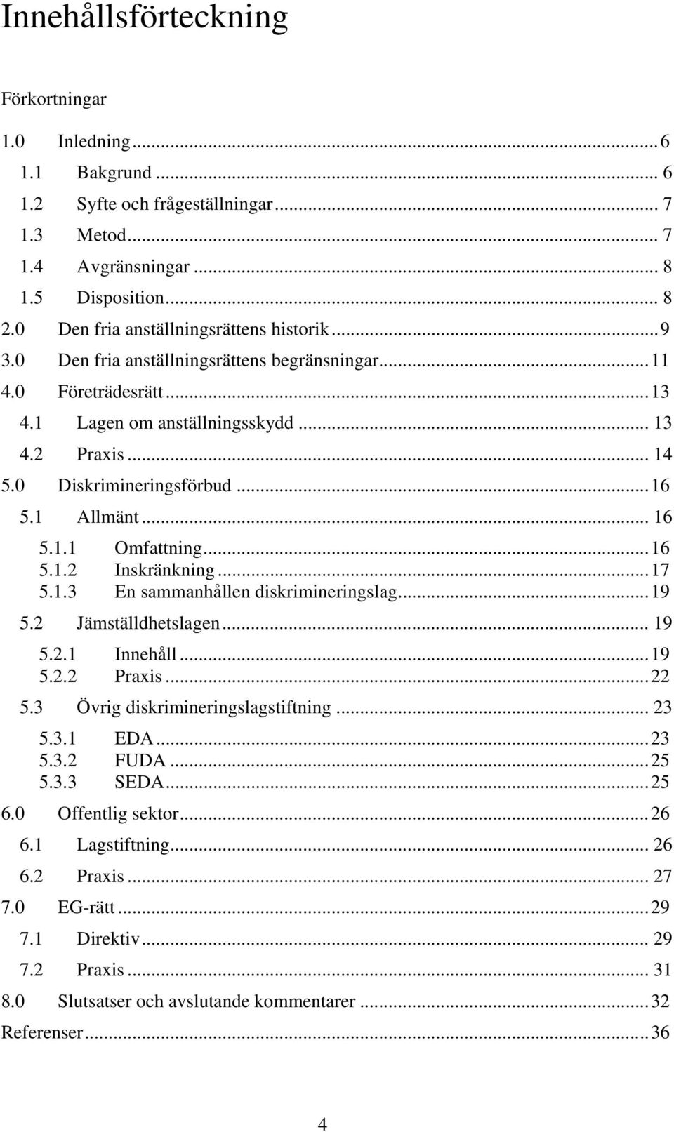 ..16 5.1 Allmänt... 16 5.1.1 Omfattning...16 5.1.2 Inskränkning...17 5.1.3 En sammanhållen diskrimineringslag...19 5.2 Jämställdhetslagen... 19 5.2.1 Innehåll...19 5.2.2 Praxis...22 5.