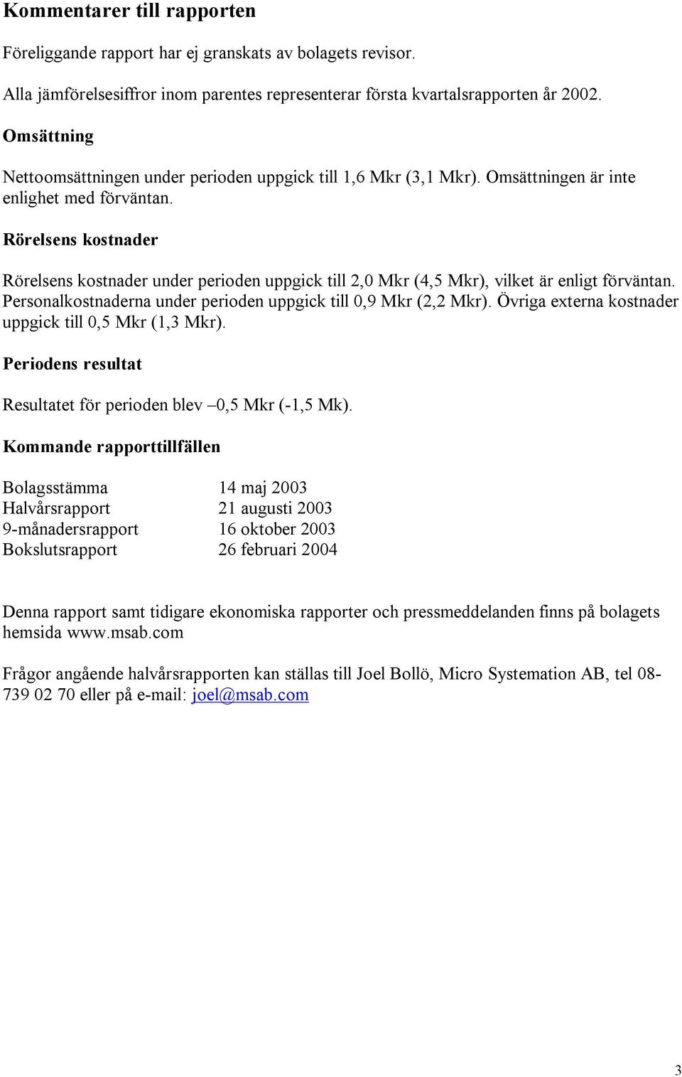 Rörelsens kostnader Rörelsens kostnader under perioden uppgick till 2,0 Mkr (4,5 Mkr), vilket är enligt förväntan. Personalkostnaderna under perioden uppgick till 0,9 Mkr (2,2 Mkr).