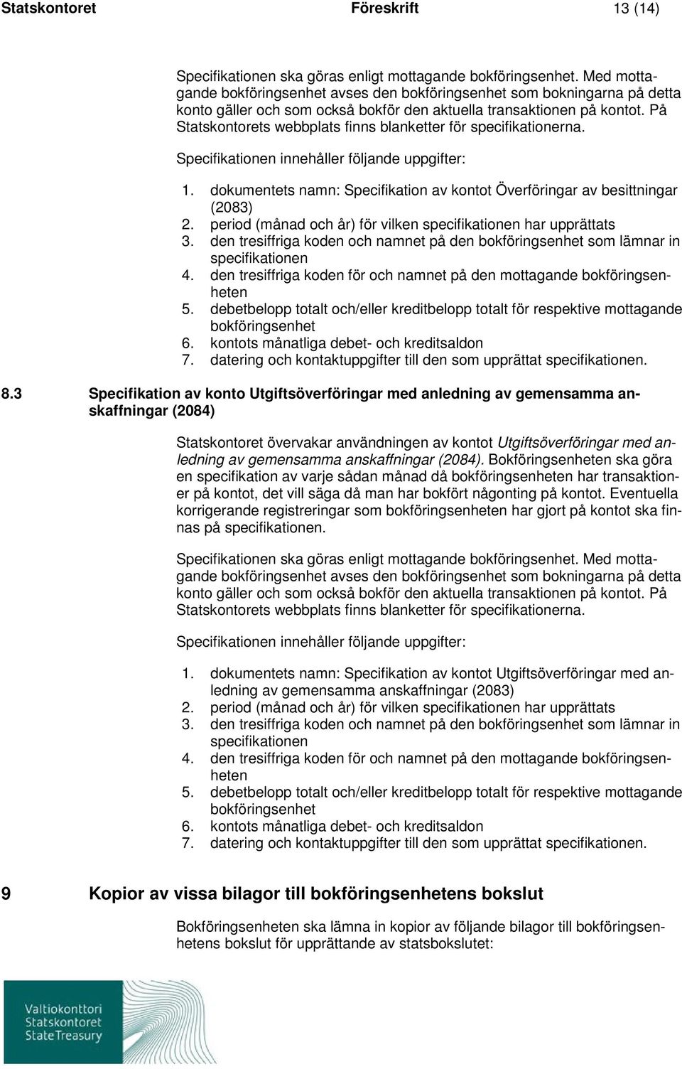 På Statskontorets webbplats finns blanketter för specifikationerna. Specifikationen innehåller följande uppgifter: 1. dokumentets namn: Specifikation av kontot Överföringar av besittningar (2083) 2.
