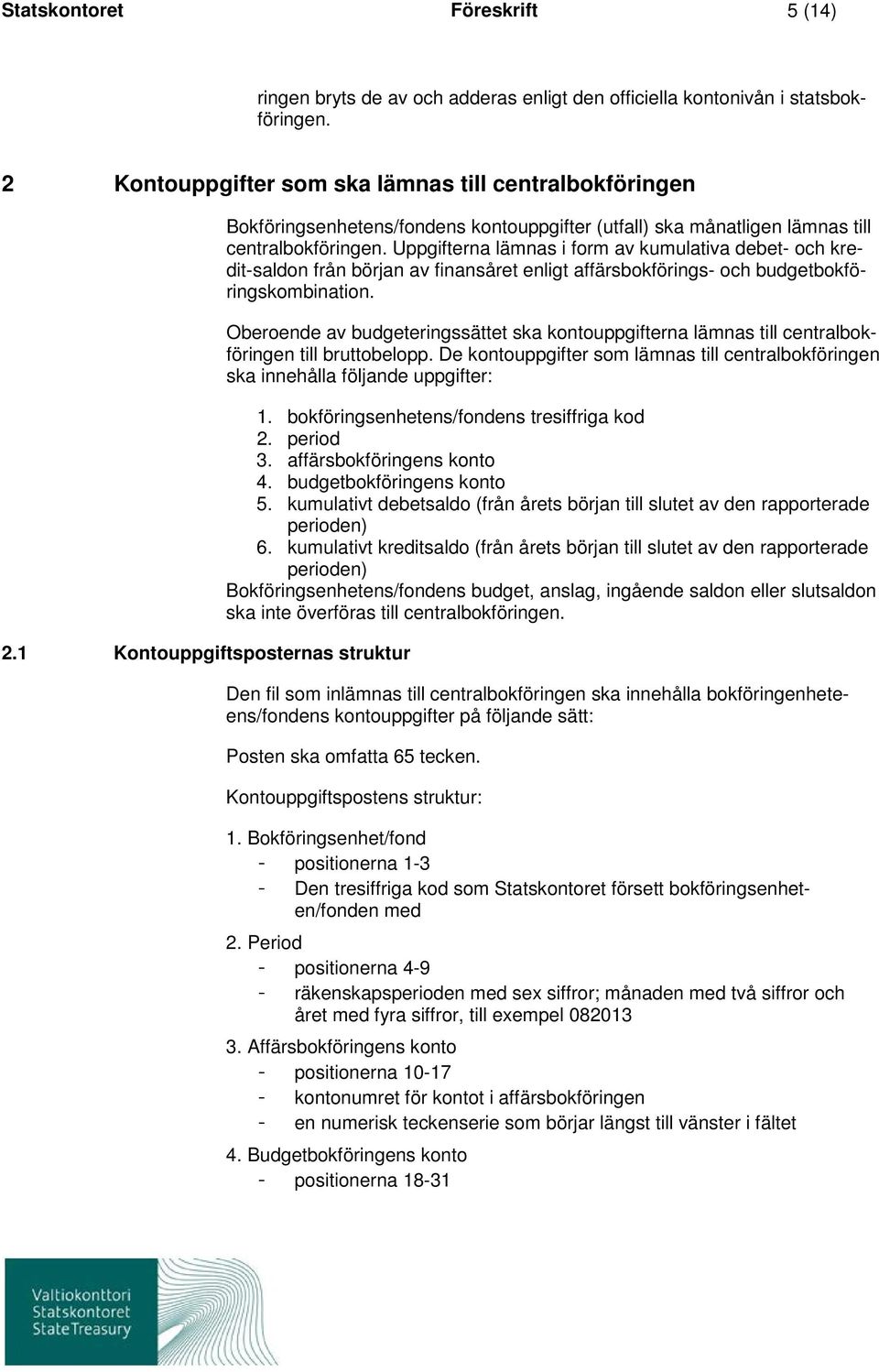 Uppgifterna lämnas i form av kumulativa debet- och kredit-saldon från början av finansåret enligt affärsbokförings- och budgetbokföringskombination.