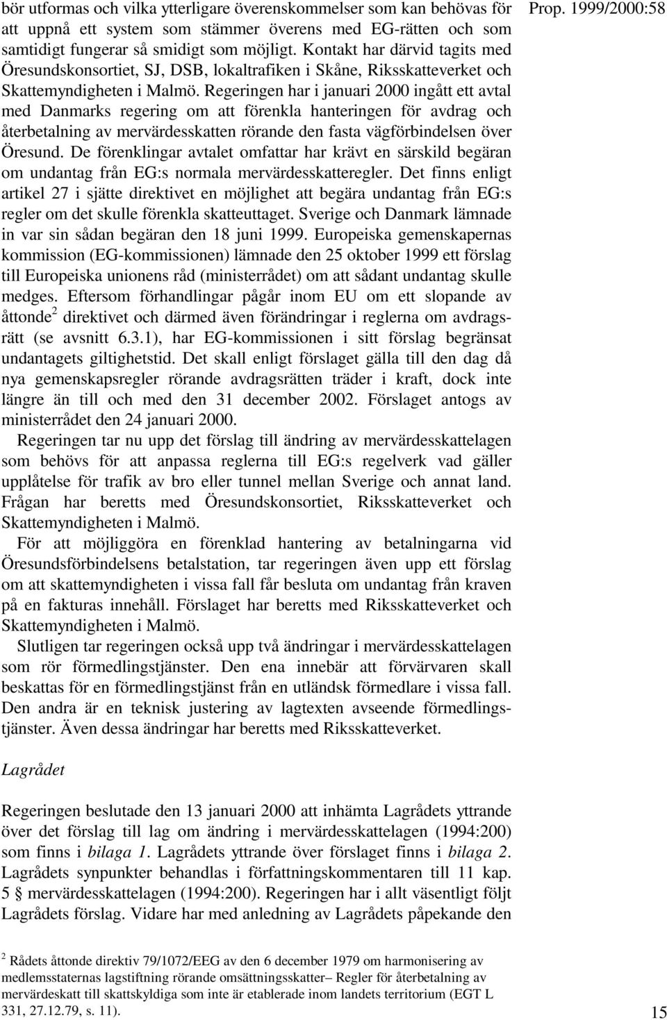 Regeringen har i januari 2000 ingått ett avtal med Danmarks regering om att förenkla hanteringen för avdrag och återbetalning av mervärdesskatten rörande den fasta vägförbindelsen över Öresund.