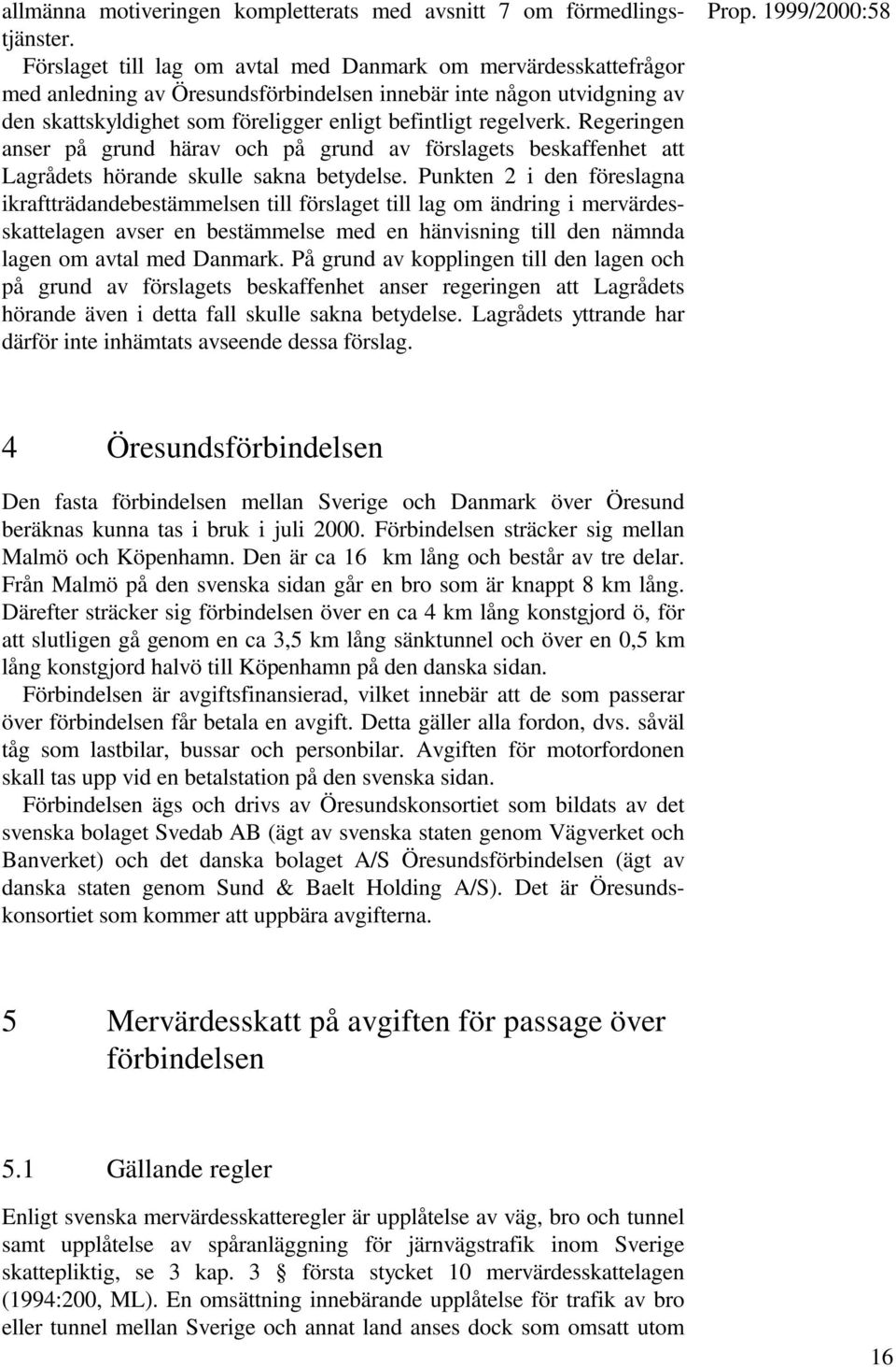 Regeringen anser på grund härav och på grund av förslagets beskaffenhet att Lagrådets hörande skulle sakna betydelse.