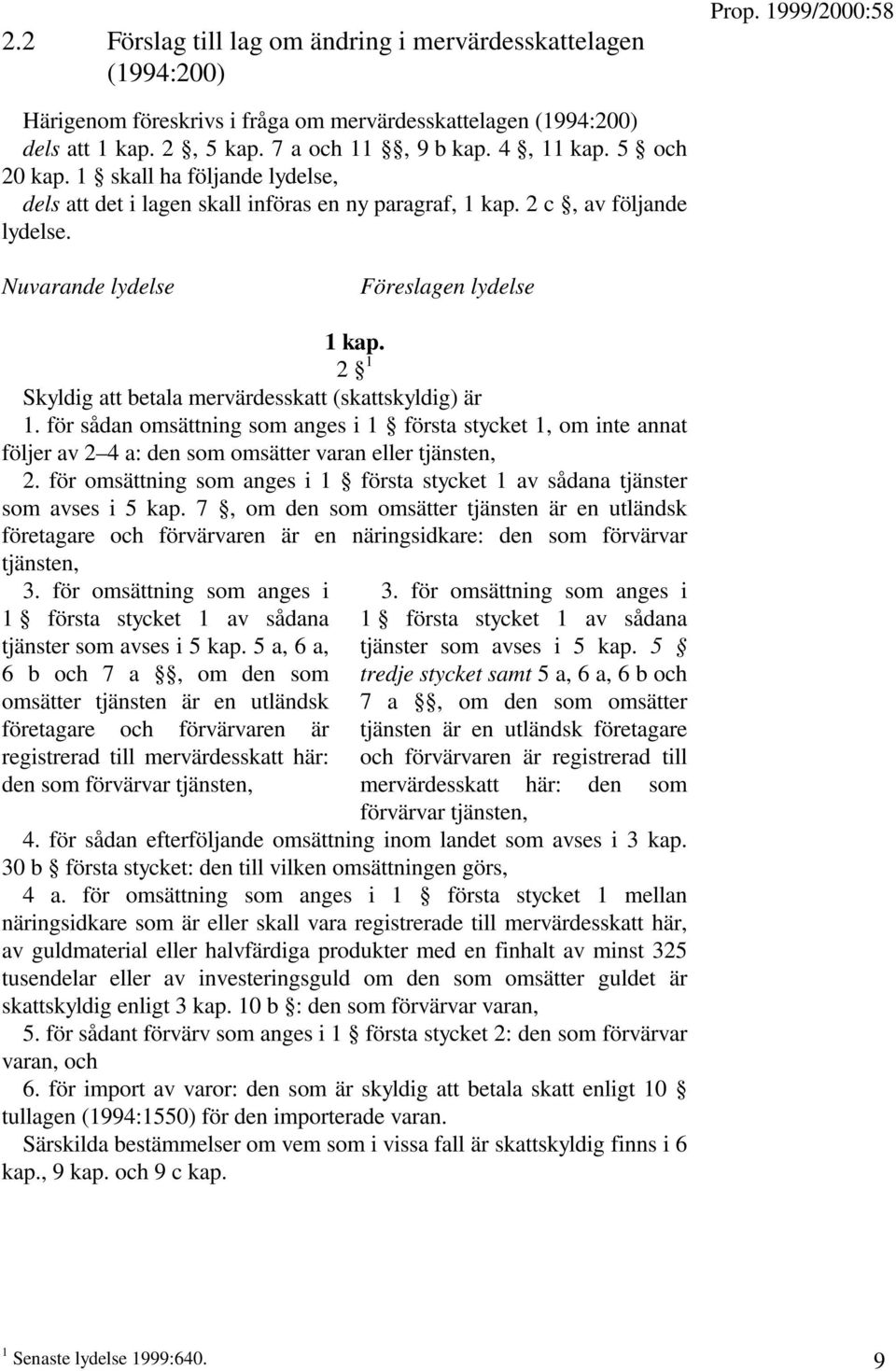 2 1 Skyldig att betala mervärdesskatt (skattskyldig) är 1. för sådan omsättning som anges i 1 första stycket 1, om inte annat följer av 2 4 a: den som omsätter varan eller tjänsten, 2.