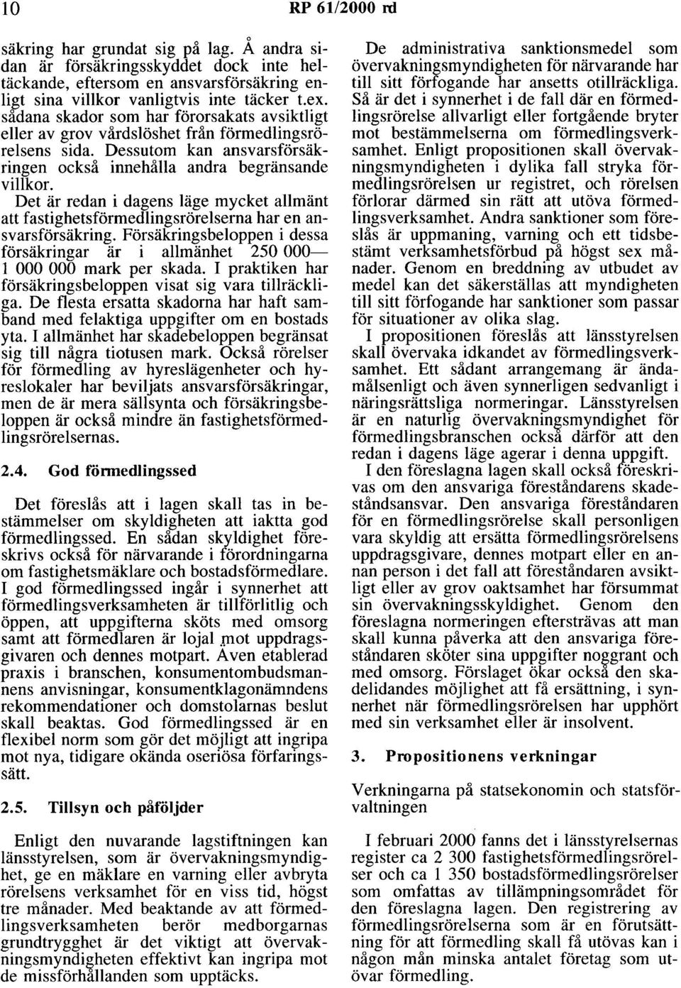 Det är redan i dagens läge mycket allmänt att fastighetsförmedlingsrörelserna har en ansvarsförsäkring. Försäkringsbeloppen i dessa försäkringar är i allmänhet 250 000-1 000 000 mark per skada.