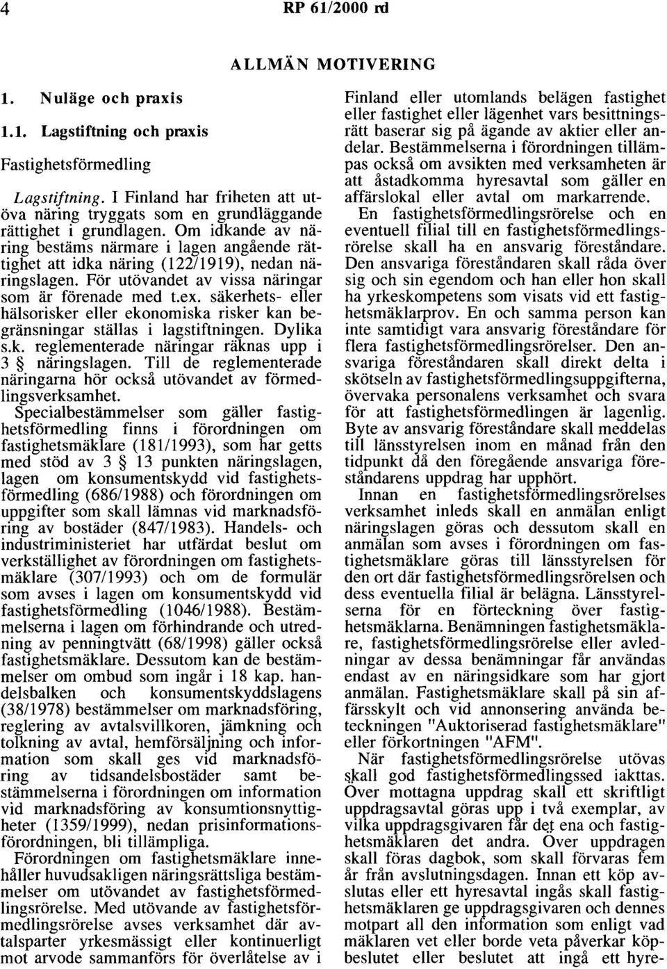 Om idkande av näring bestäms närmare i lagen angående rättighet att idka näring (122/ 1919), nedan näringslagen. För utövandet av vissa näringar som är förenade med t.ex.
